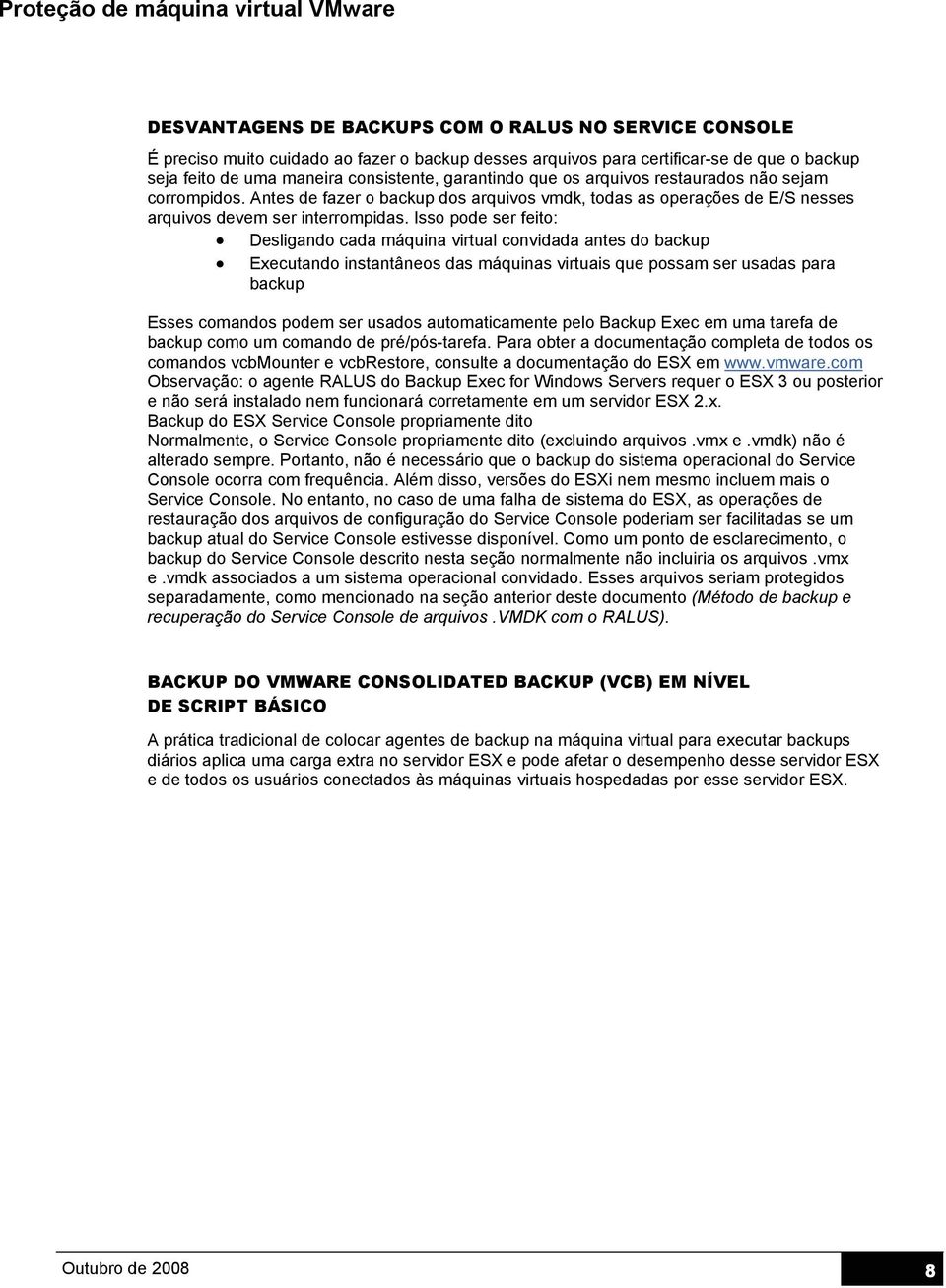 Isso pode ser feito: Desligando cada máquina virtual convidada antes do backup Executando instantâneos das máquinas virtuais que possam ser usadas para backup Esses comandos podem ser usados