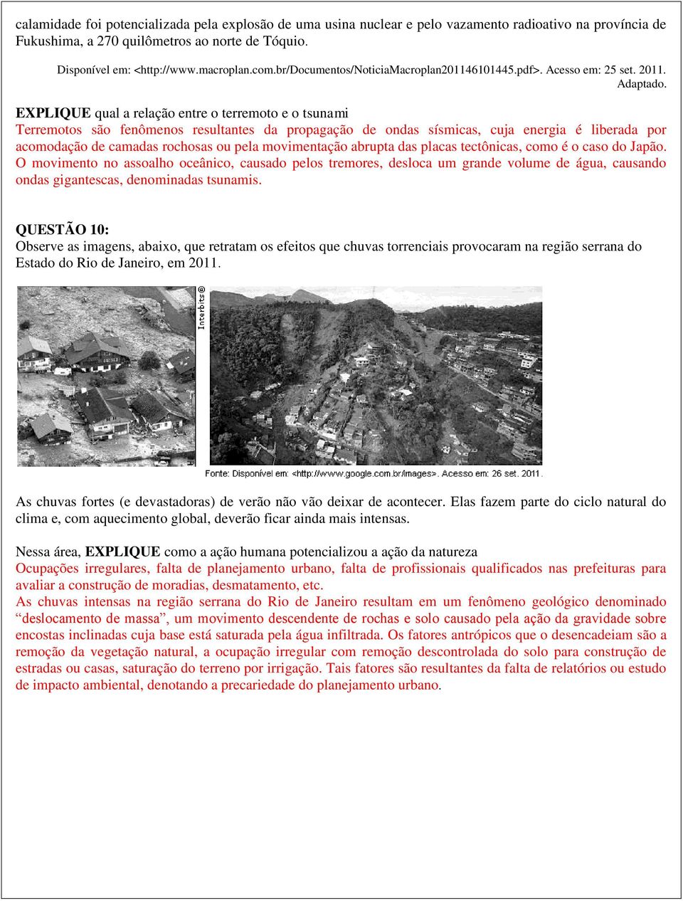 EXPLIQUE qual a relação entre o terremoto e o tsunami Terremotos são fenômenos resultantes da propagação de ondas sísmicas, cuja energia é liberada por acomodação de camadas rochosas ou pela