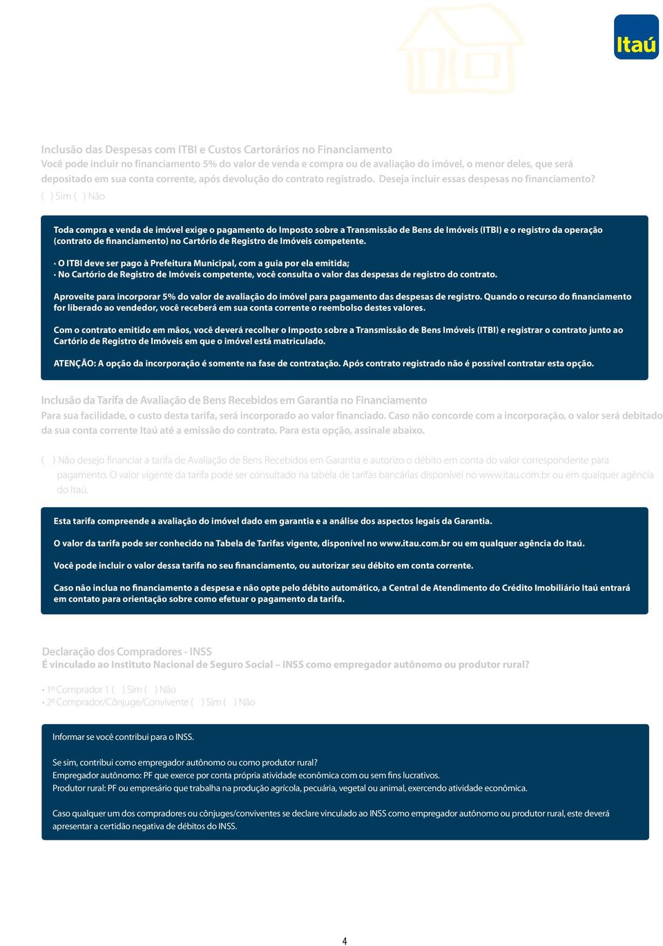 ( ) Sim ( ) Não Toda compra e venda de imóvel exige o pagamento do Imposto sobre a Transmissão de Bens de Imóveis (ITBI) e o registro da operação (contrato de financiamento) no Cartório de Registro