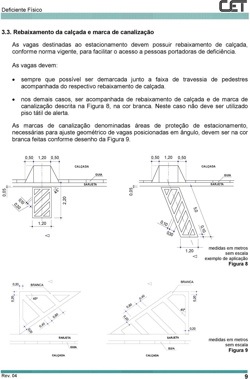 nos demais casos, ser acompanhada de rebaixamento de calçada e de marca de canalização descrita na Figura 8, na cor branca. Neste caso não deve ser utilizado piso tátil de alerta.