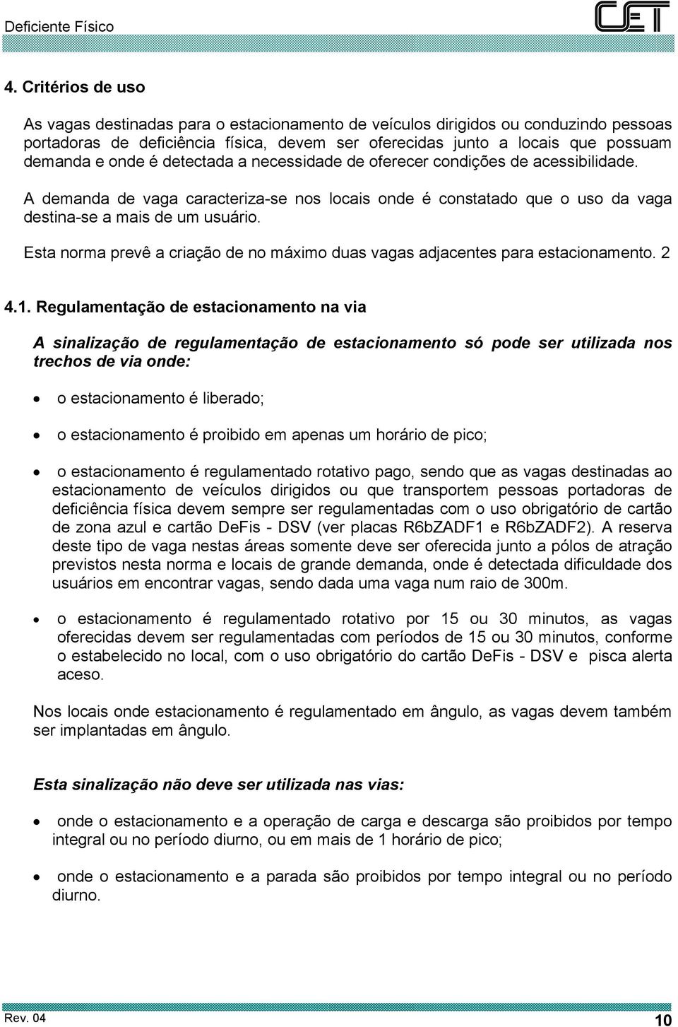 Esta norma prevê a criação de no máximo duas vagas adjacentes para estacionamento. 2 4.1.