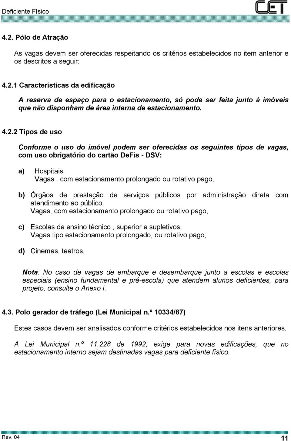 pago, b) Órgãos de prestação de serviços públicos por administração direta com atendimento ao público, Vagas, com estacionamento prolongado ou rotativo pago, c) Escolas de ensino técnico, superior e