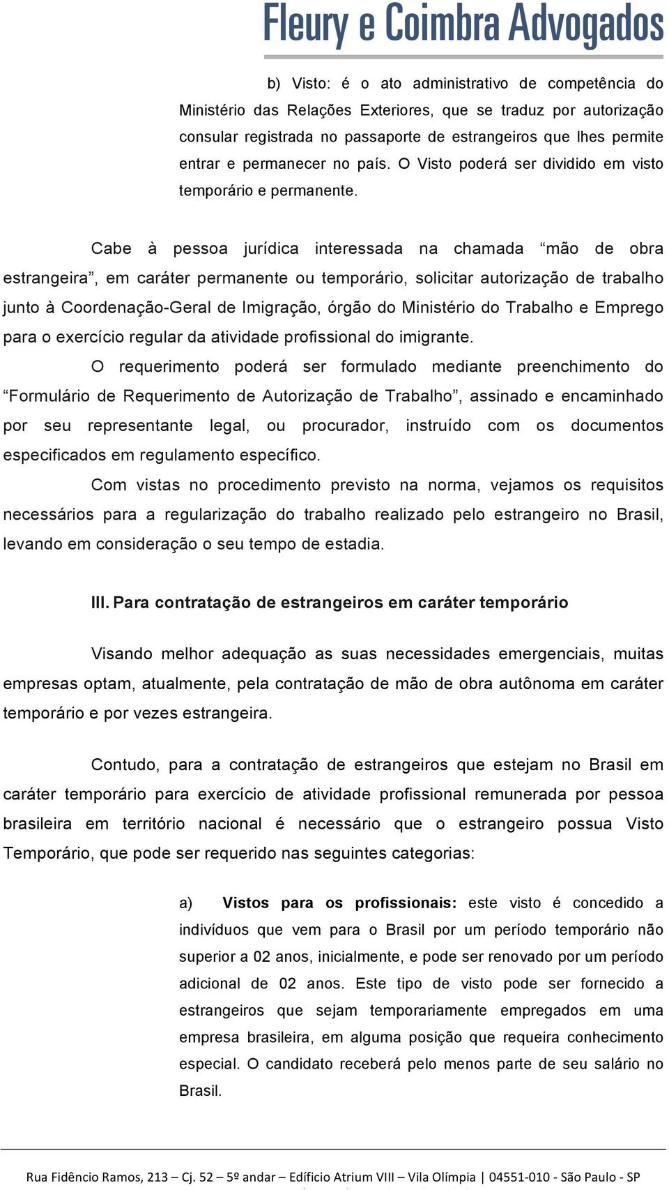 Cabe à pessoa jurídica interessada na chamada mão de obra estrangeira, em caráter permanente ou temporário, solicitar autorização de trabalho junto à Coordenação-Geral de Imigração, órgão do