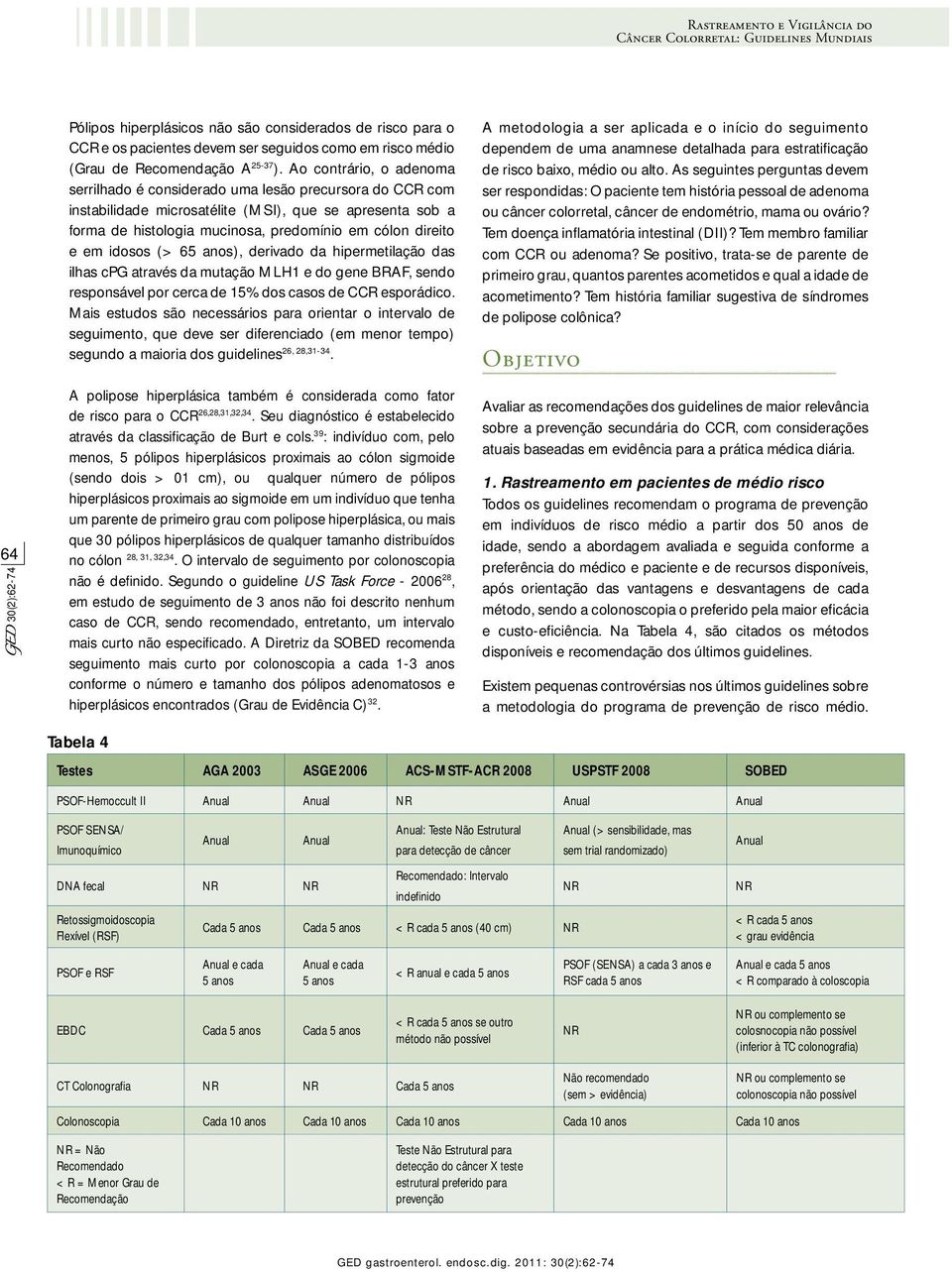 Ao contrário, o adenoma serrilhado é considerado uma lesão precursora do CCR com instabilidade microsatélite (MSI), que se apresenta sob a forma de histologia mucinosa, predomínio em cólon direito e