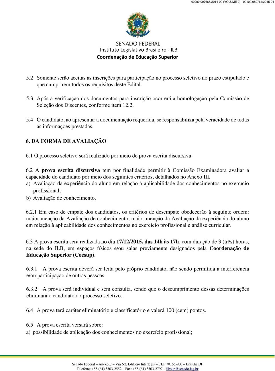 4 O candidato, ao apresentar a documentação requerida, se responsabiliza pela veracidade de todas as informações prestadas. 6. DA FORMA DE AVALIAÇÃO 6.