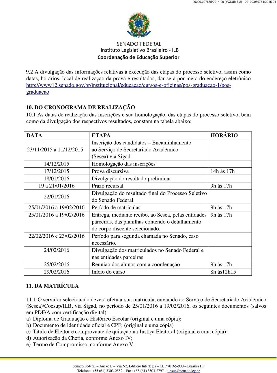 1 As datas de realização das inscrições e sua homologação, das etapas do processo seletivo, bem como da divulgação dos respectivos resultados, constam na tabela abaixo: DATA ETAPA HORÁRIO 23/11/2015