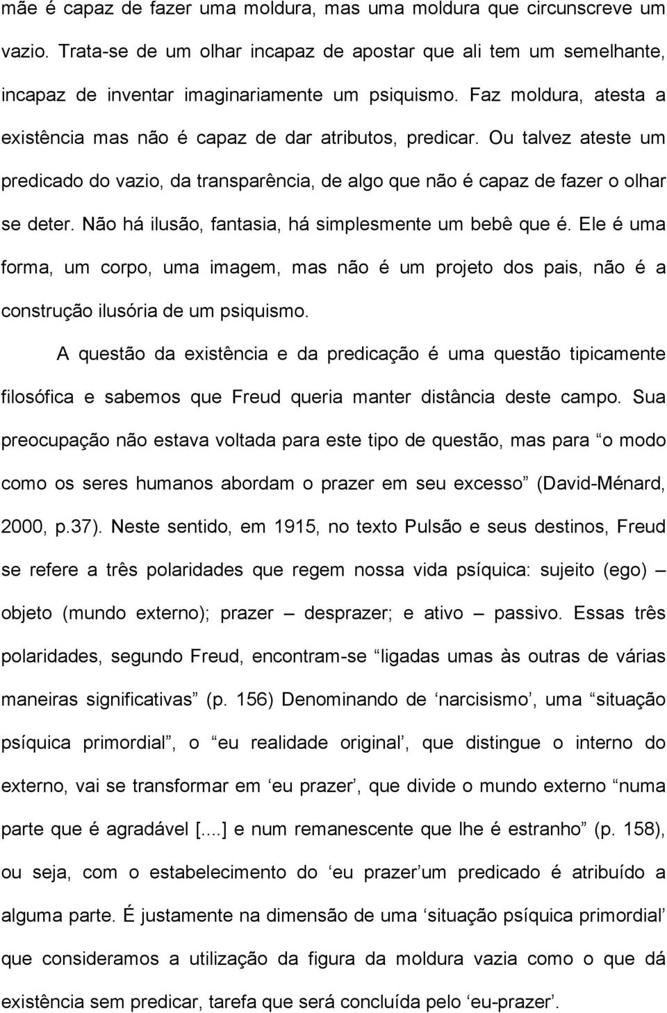 Não há ilusão, fantasia, há simplesmente um bebê que é. Ele é uma forma, um corpo, uma imagem, mas não é um projeto dos pais, não é a construção ilusória de um psiquismo.