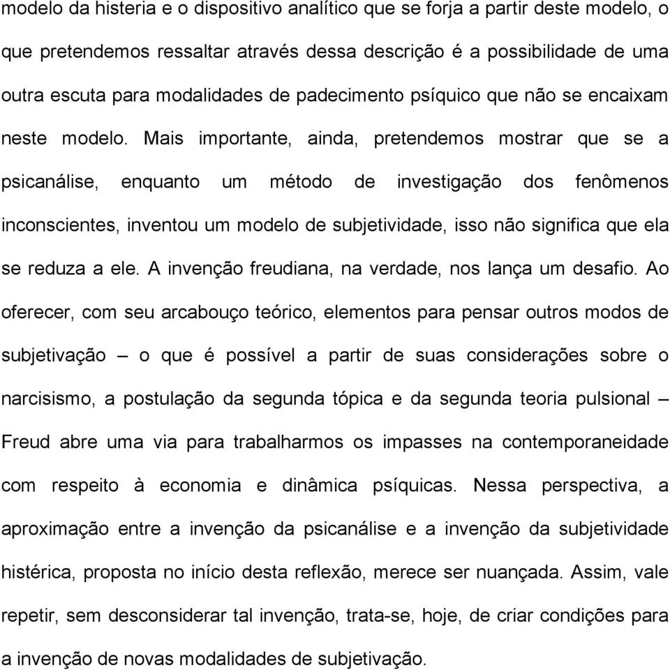 Mais importante, ainda, pretendemos mostrar que se a psicanálise, enquanto um método de investigação dos fenômenos inconscientes, inventou um modelo de subjetividade, isso não significa que ela se