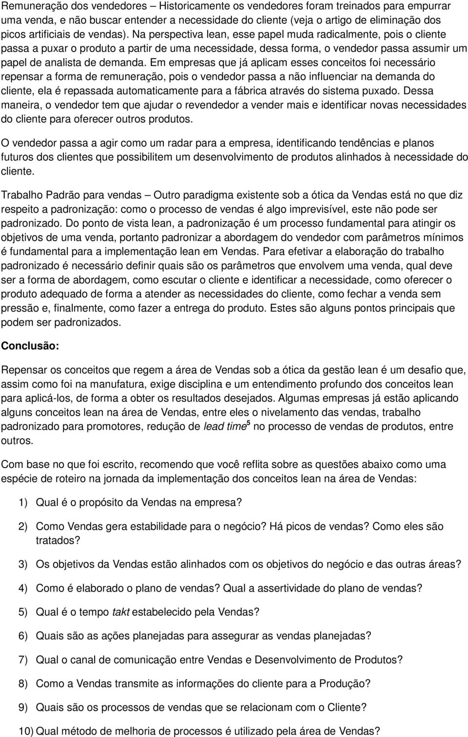 Em empresas que já aplicam esses conceitos foi necessário repensar a forma de remuneração, pois o vendedor passa a não influenciar na demanda do cliente, ela é repassada automaticamente para a