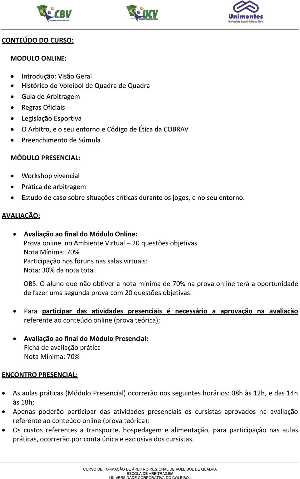 Para participar das atividades presenciais é necessário a aprovação na avaliação referente ao conteúdo online (prova teórica); Avaliação ao final do Módulo Presencial: Ficha de avaliação prática Nota