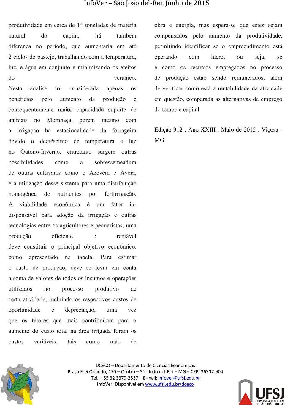 Nesta analise foi considerada apenas os benefícios pelo aumento da produção e consequentemente maior capacidade suporte de animais no Mombaça, porem mesmo com a irrigação há estacionalidade da