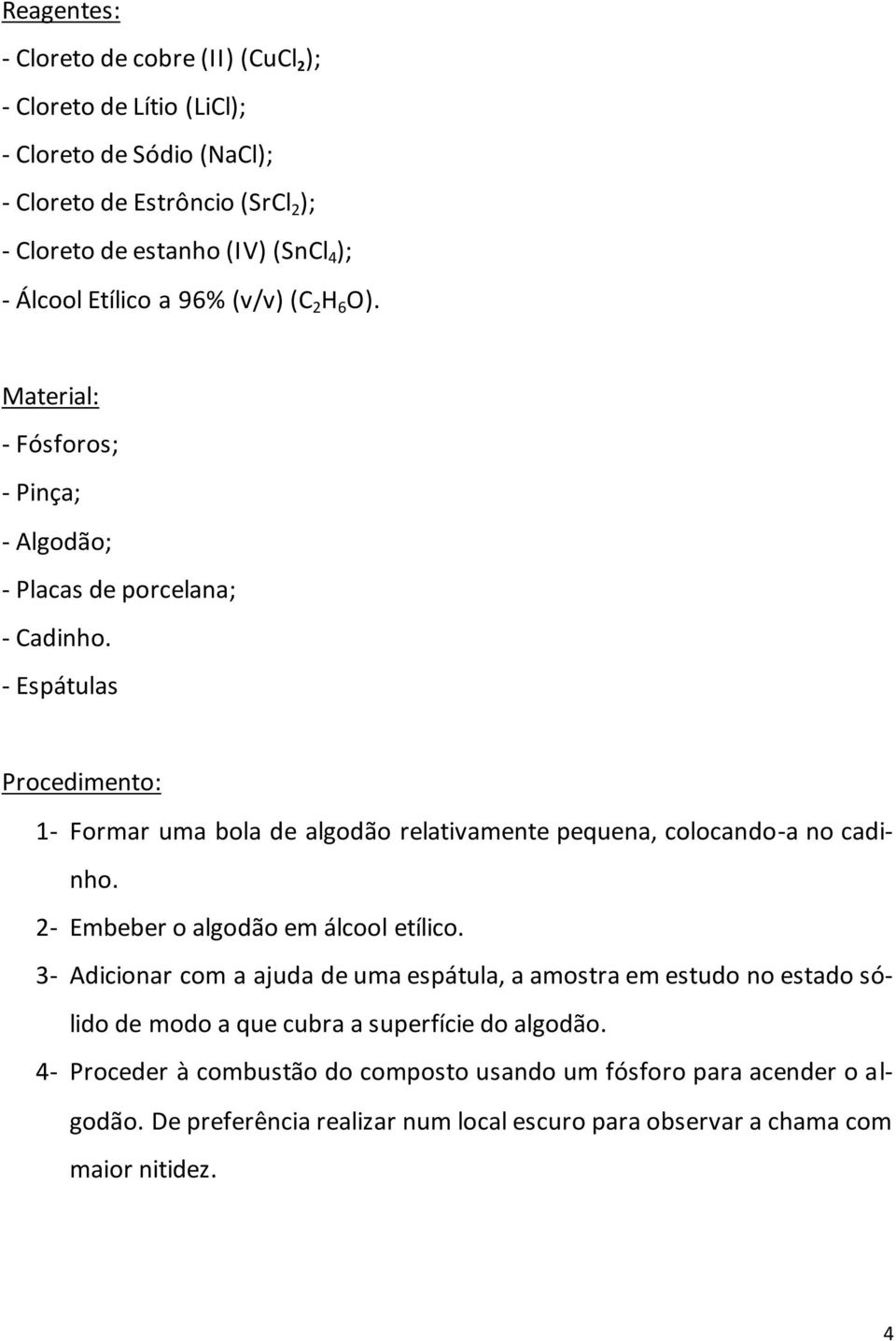 - Espátulas Procedimento: 1- Formar uma bola de algodão relativamente pequena, colocando-a no cadinho. 2- Embeber o algodão em álcool etílico.