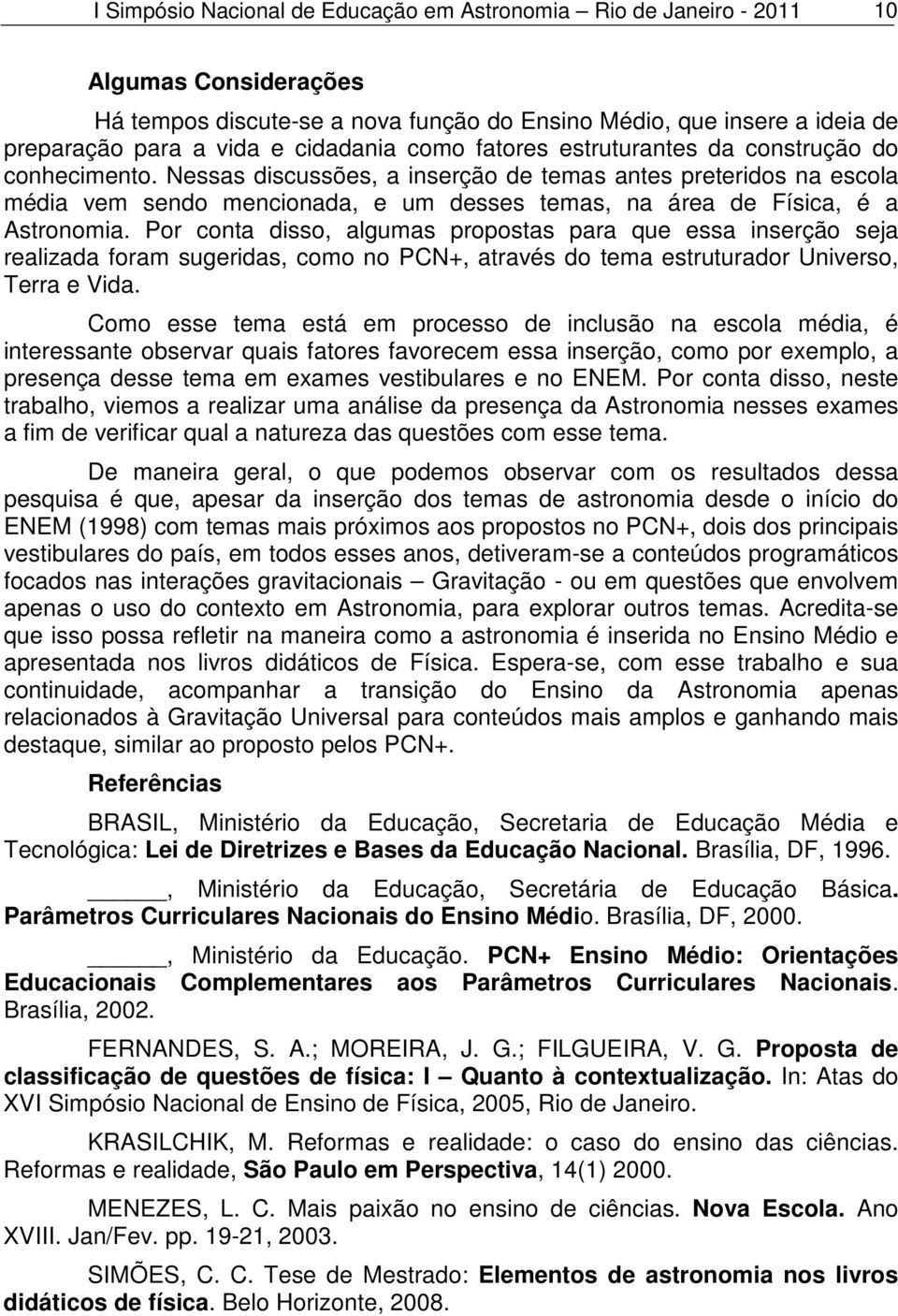 Nessas discussões, a inserção de temas antes preteridos na escola média vem sendo mencionada, e um desses temas, na área de Física, é a Astronomia.