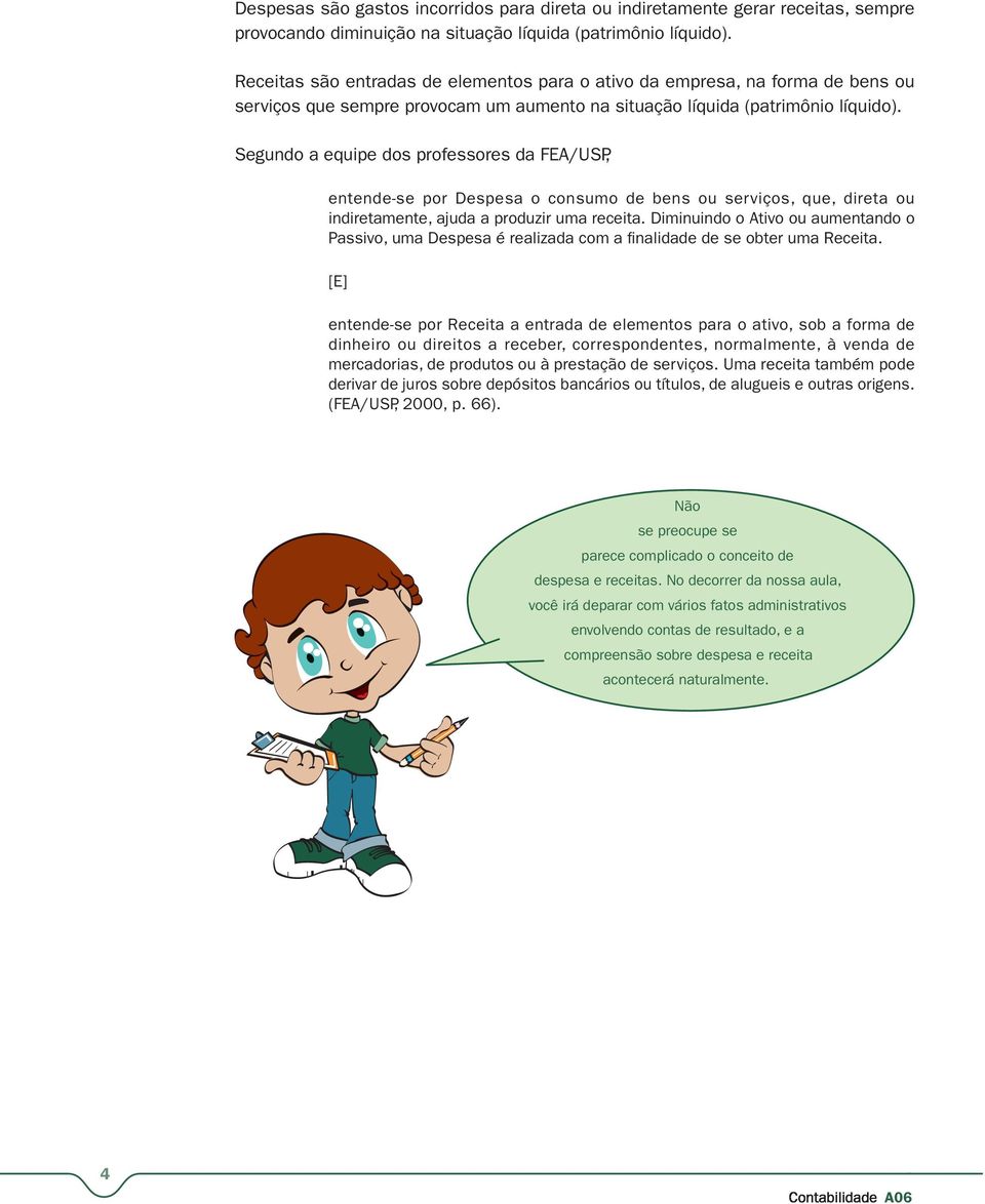 Segundo a equipe dos professores da FEA/USP, entende-se por Despesa o consumo de bens ou serviços, que, direta ou indiretamente, ajuda a produzir uma receita.