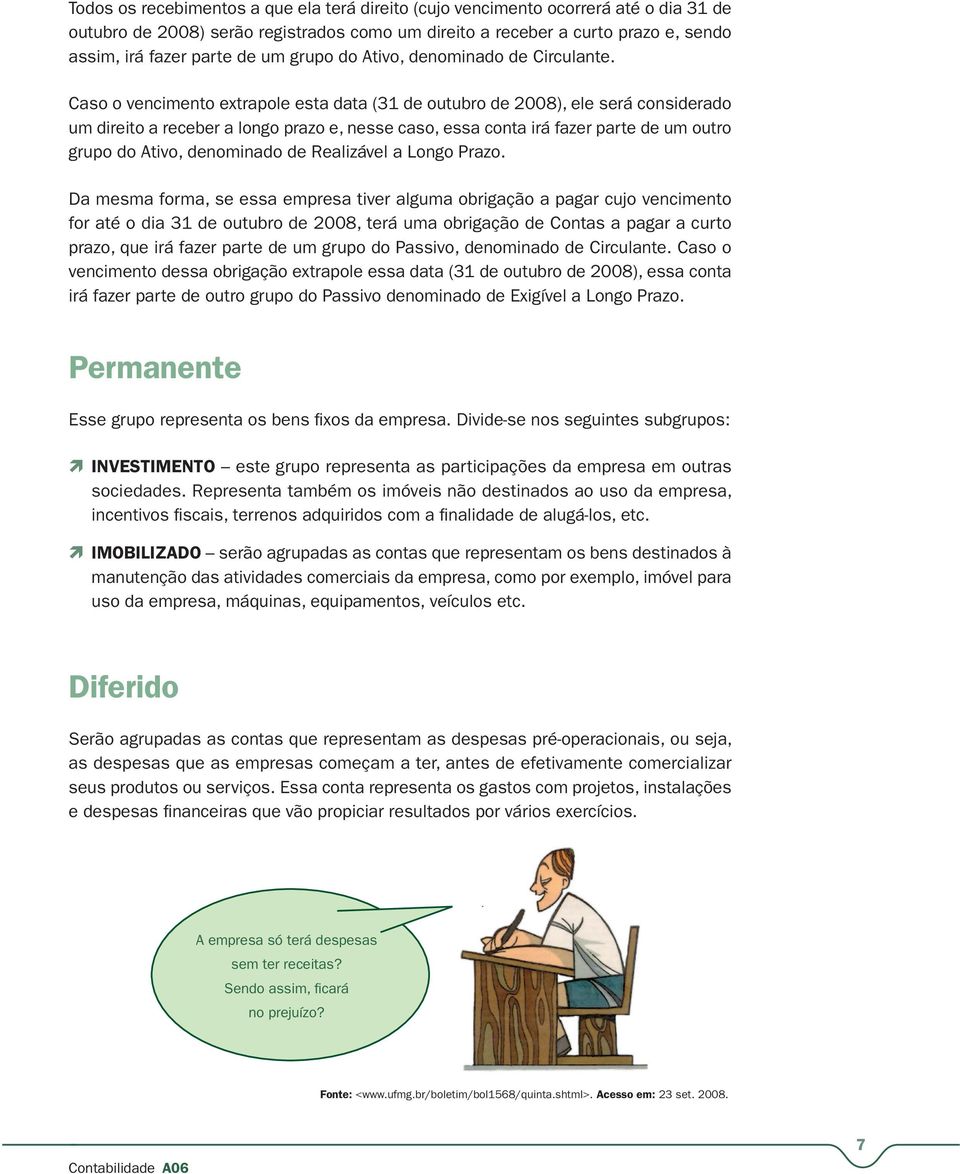 Caso o vencimento extrapole esta data (31 de outubro de 2008), ele será considerado um direito a receber a longo prazo e, nesse caso, essa conta irá fazer parte de um outro grupo do Ativo, denominado