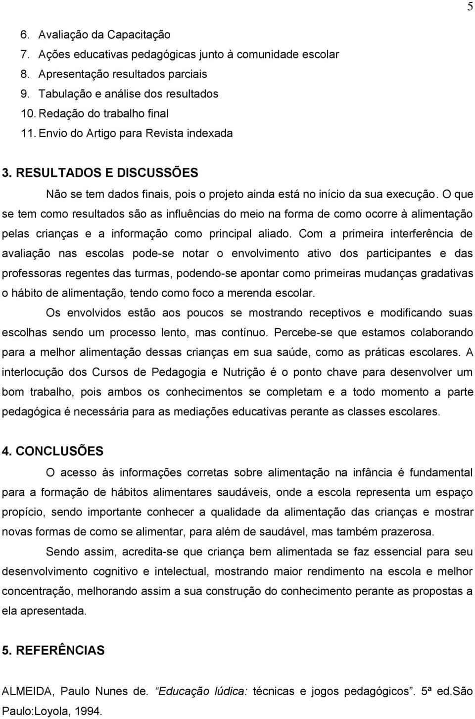 O que se tem como resultados são as influências do meio na forma de como ocorre à alimentação pelas crianças e a informação como principal aliado.