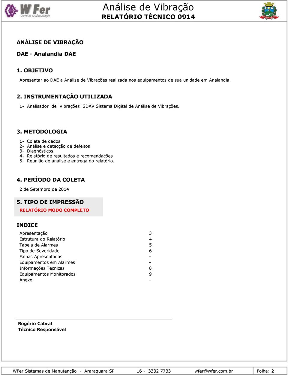 METODOLOGIA 1- Coleta de dados 2- Análise e detecção de defeitos 3- Diagnósticos 4- Relatório de resultados e recomendações 5- Reunião de análise e entrega do relatório. 4. PERÍODO DA COLETA 2 de Setembro de 214 5.