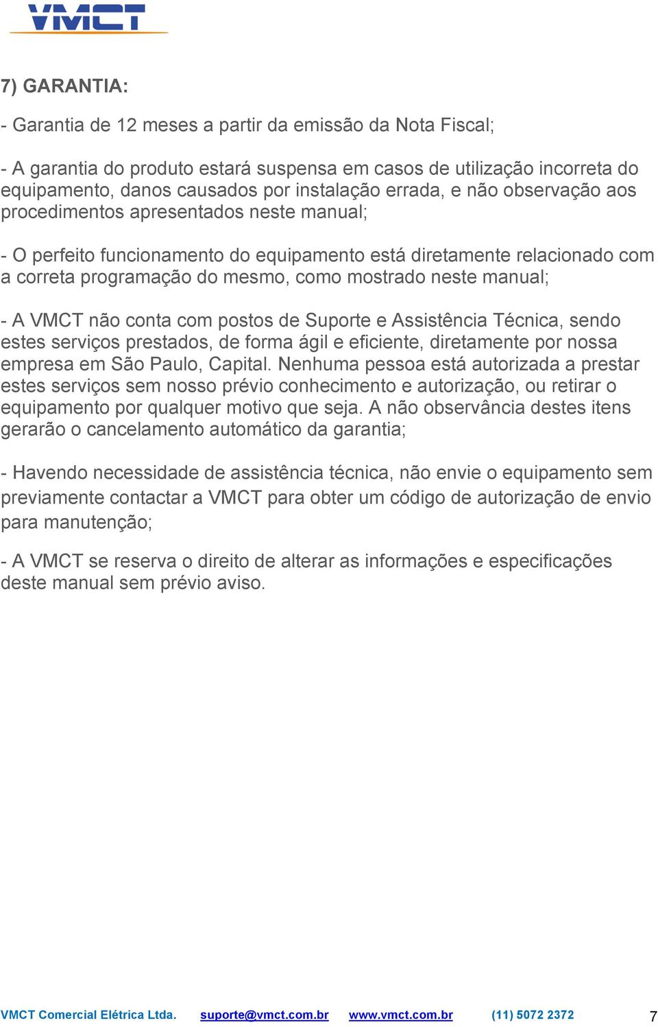 A VMCT não conta com postos de Suporte e Assistência Técnica, sendo estes serviços prestados, de forma ágil e eficiente, diretamente por nossa empresa em São Paulo, Capital.