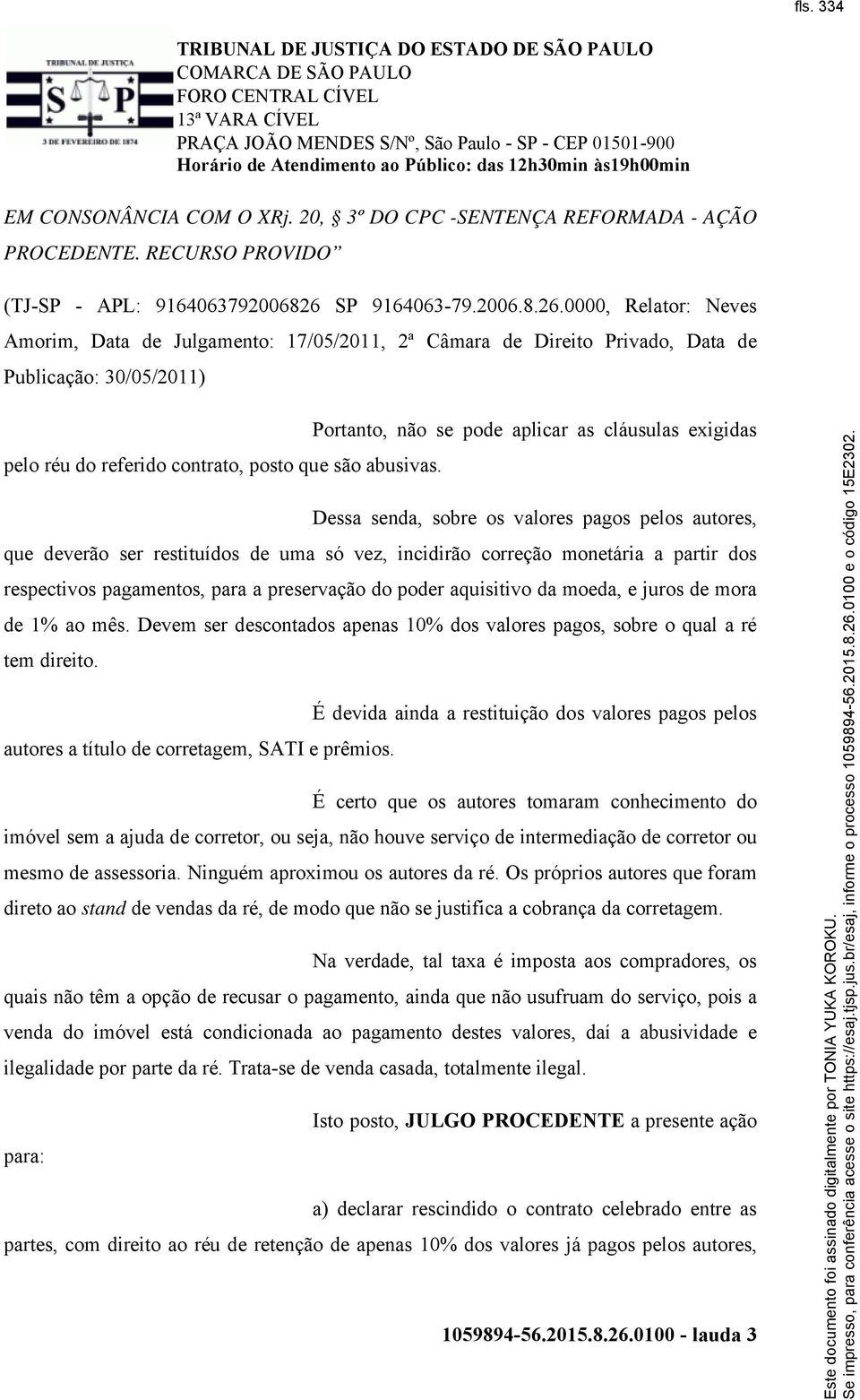0000, Relator: Neves Amorim, Data de Julgamento: 17/05/2011, 2ª Câmara de Direito Privado, Data de Publicação: 30/05/2011) Portanto, não se pode aplicar as cláusulas exigidas pelo réu do referido