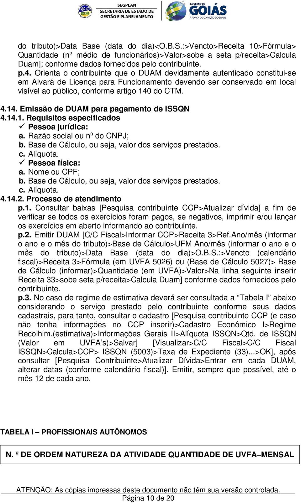 do CTM. 4.14. Emissão de DUAM para pagamento de ISSQN 4.14.1. Requisitos especificados Pessoa jurídica: a. Razão social ou nº do CNPJ; b. Base de Cálculo, ou seja, valor dos serviços prestados. c.