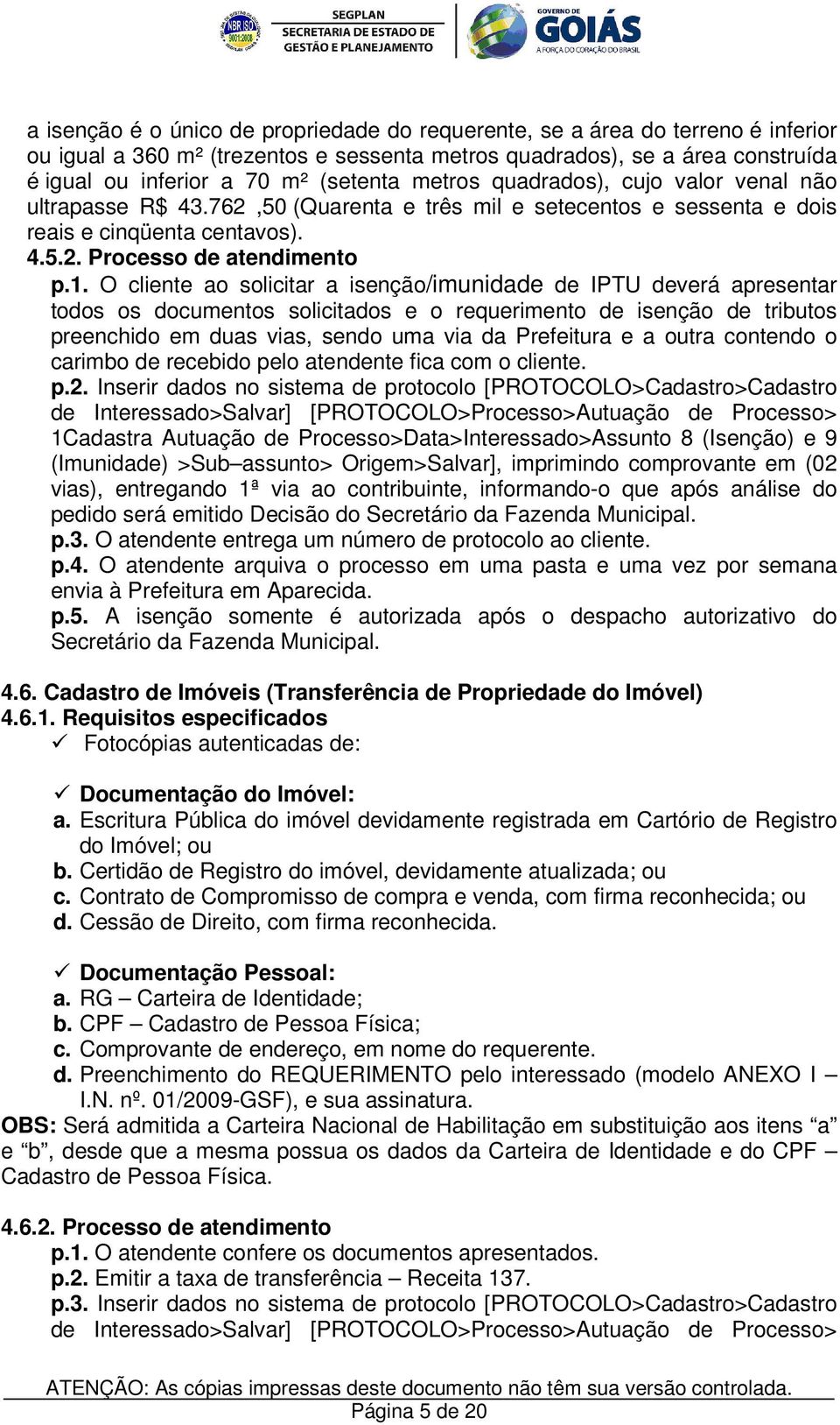 O cliente ao solicitar a isenção/imunidade de IPTU deverá apresentar todos os documentos solicitados e o requerimento de isenção de tributos preenchido em duas vias, sendo uma via da Prefeitura e a