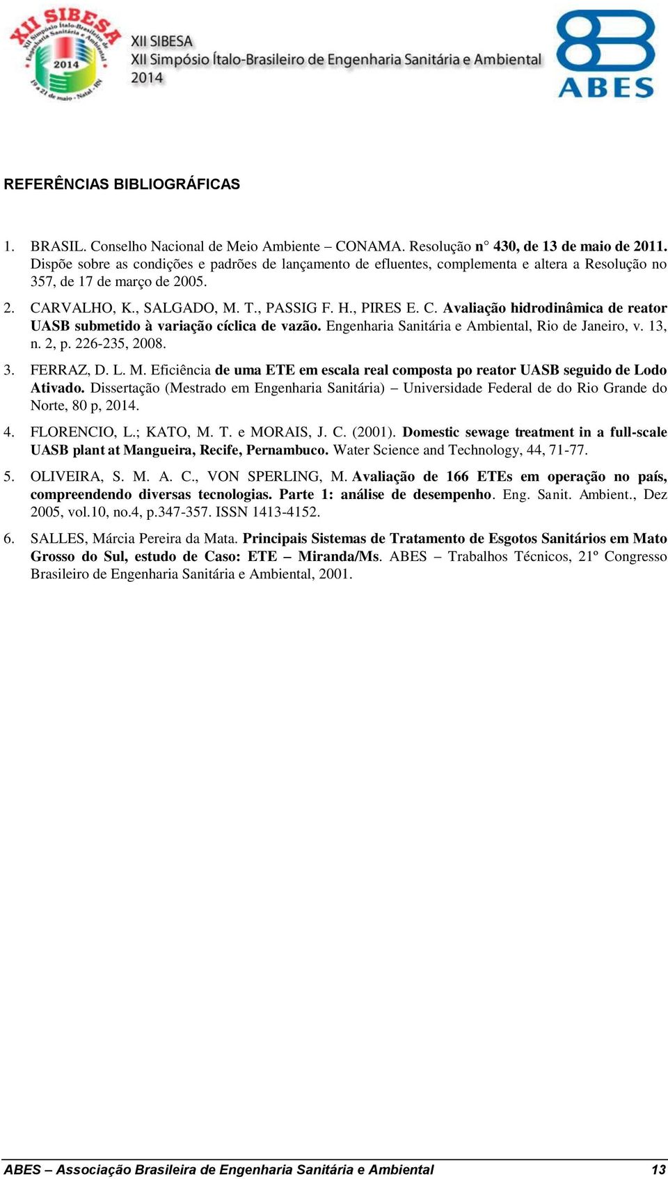 RVALHO, K., SALGADO, M. T., PASSIG F. H., PIRES E. C. Avaliação hidrodinâmica de reator UASB submetido à variação cíclica de vazão. Engenharia Sanitária e Ambiental, Rio de Janeiro, v. 13, n. 2, p.