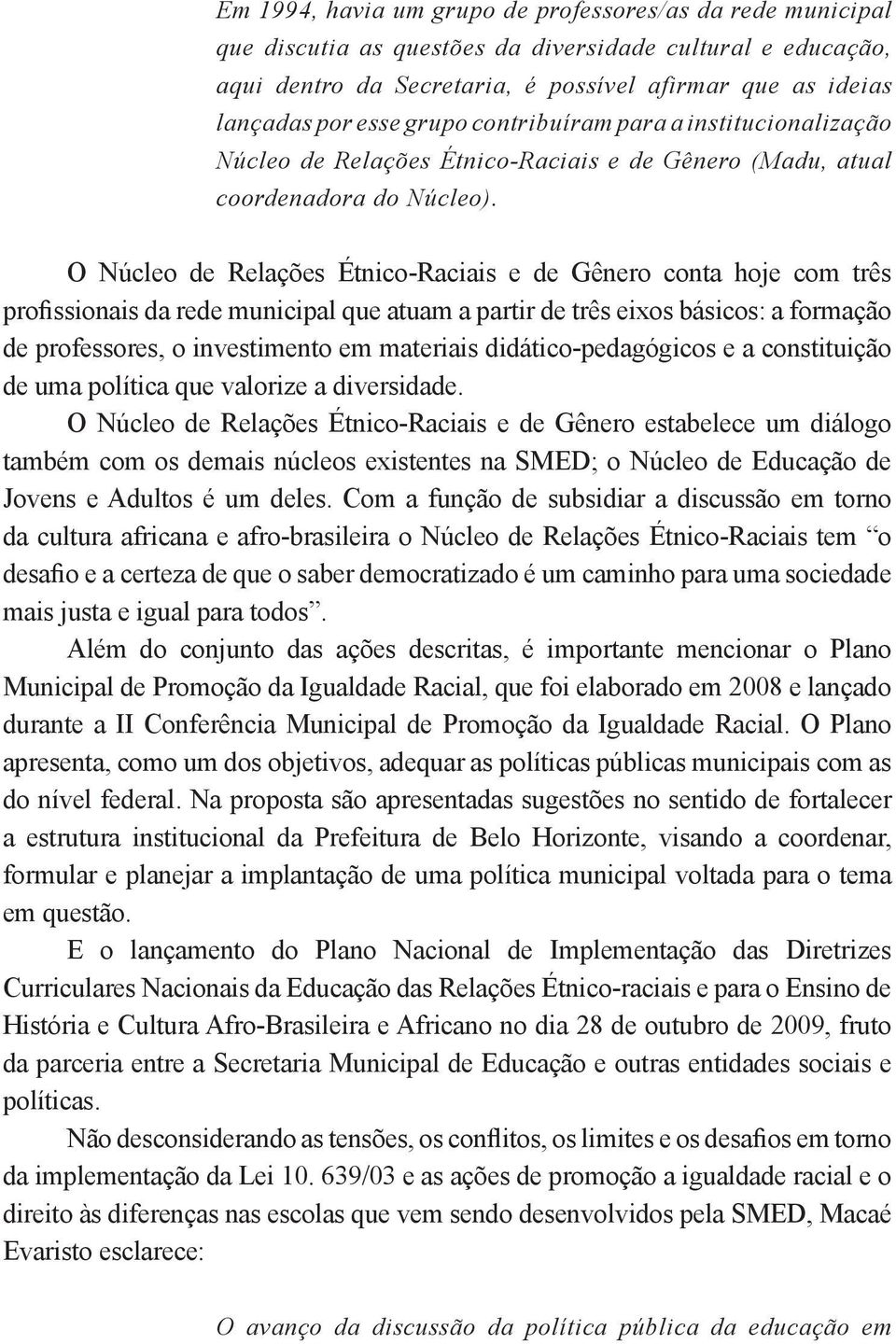 O Núcleo de Relações Étnico-Raciais e de Gênero conta hoje com três profissionais da rede municipal que atuam a partir de três eixos básicos: a formação de professores, o investimento em materiais