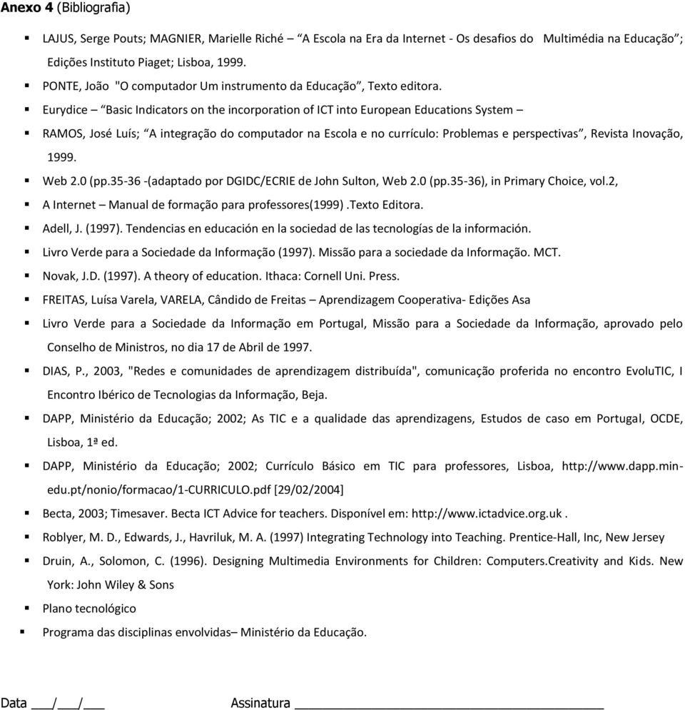 Eurydice Basic Indicators on the incorporation of ICT into European Educations System RAMOS, José Luís; A integração do computador na Escola e no currículo: Problemas e perspectivas, Revista