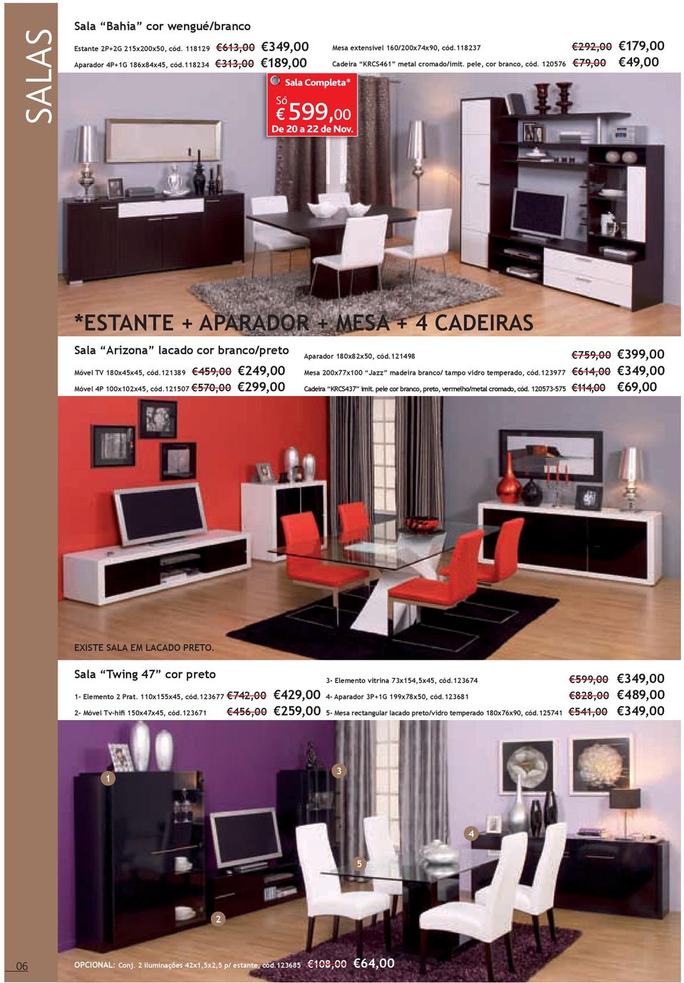 120576 79,00 49,00 *ESTANTE + APARADOR + MESA + 4 CADEIRAS Sala Arizona lacado cor branco/preto Móvel TV 180x45x45, cód.121389 459,00 249,00 Móvel 4P 100x102x45, cód.