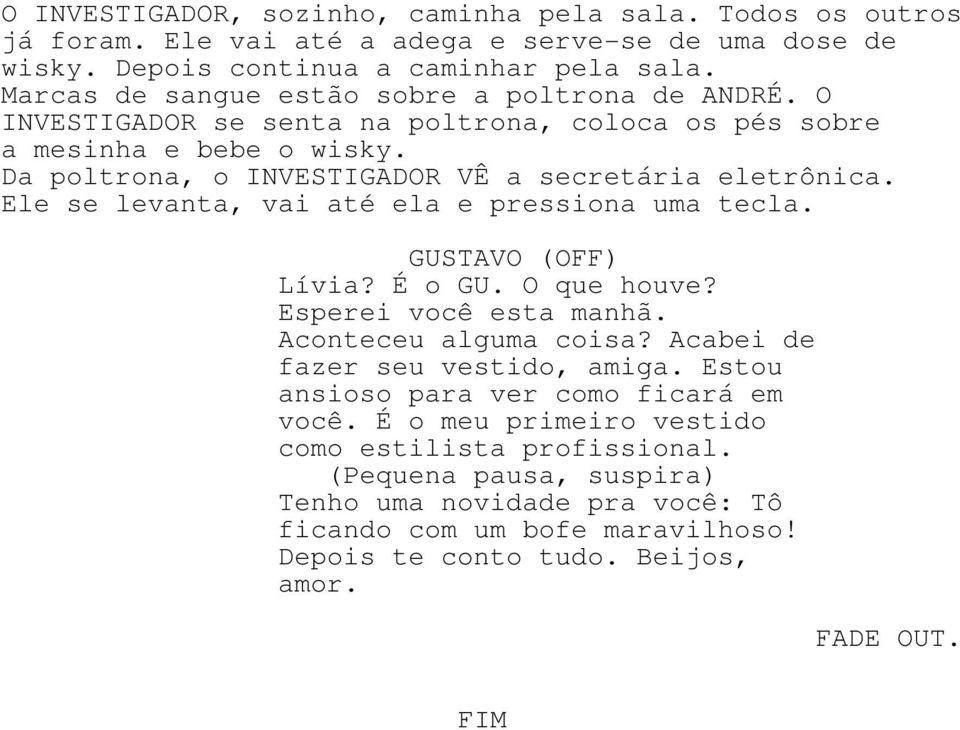 Ele se levanta, vai até ela e pressiona uma tecla. GUSTAVO (OFF) Lívia? É o GU. O que houve? Esperei você esta manhã. Aconteceu alguma coisa? Acabei de fazer seu vestido, amiga.