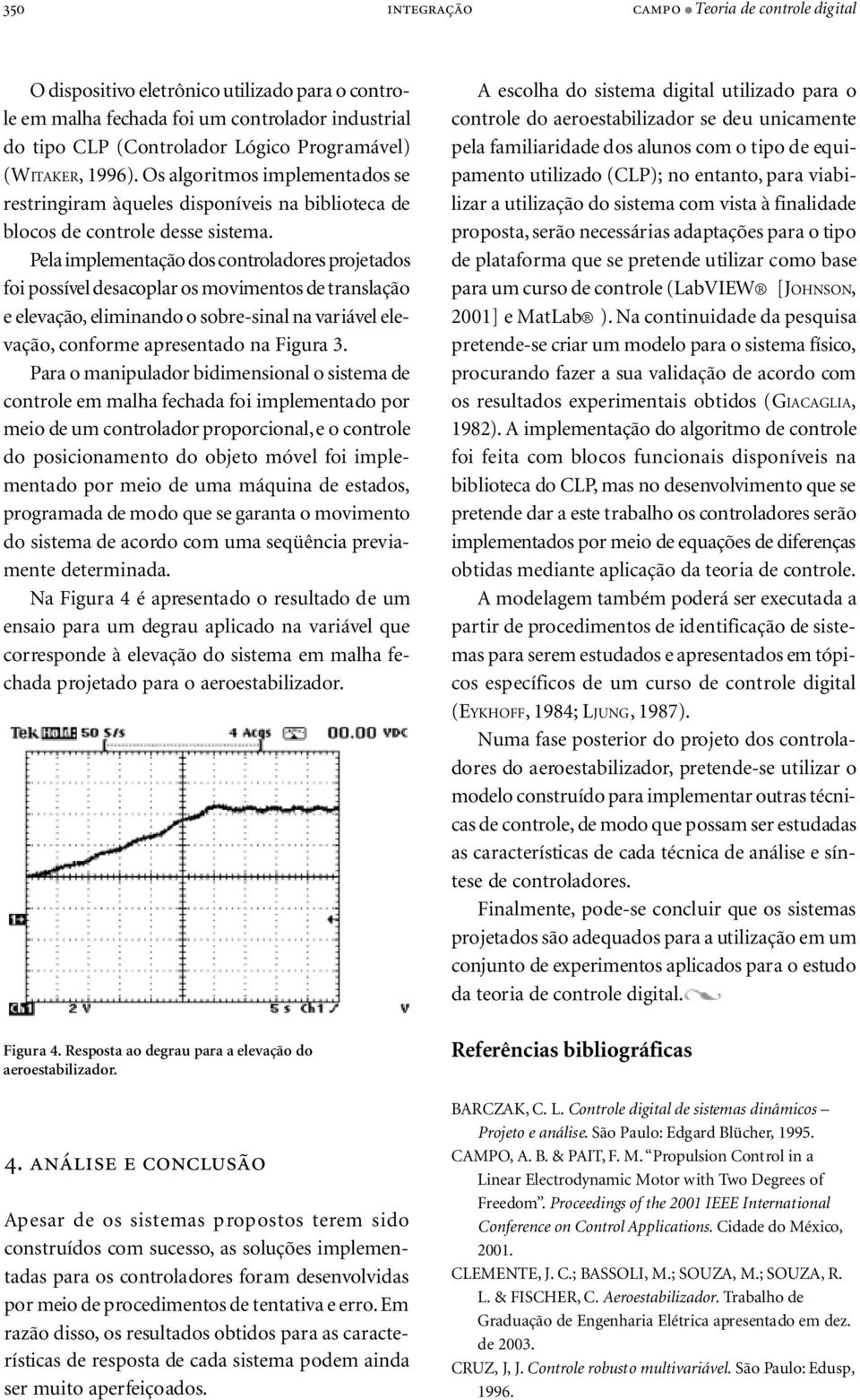 Pela implementação dos controladores projetados foi possível desacoplar os movimentos de translação e elevação, eliminando o sobre-sinal na variável elevação, conforme apresentado na Figura 3.