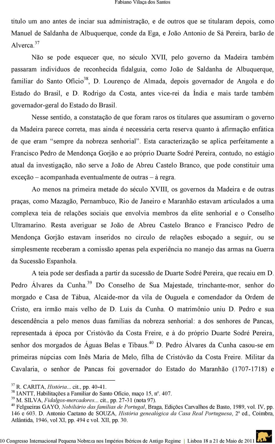 37 Não se pode esquecer que, no século XVII, pelo governo da Madeira também passaram indivíduos de reconhecida fidalguia, como João de Saldanha de Albuquerque, familiar do Santo Ofício 38, D.