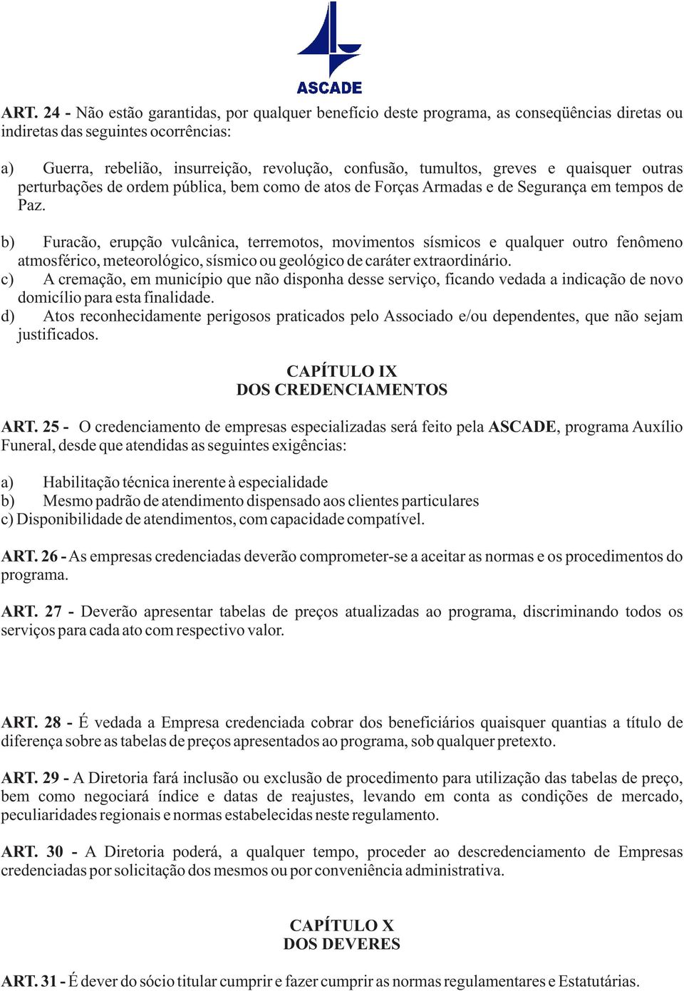 b) Furacão, erupção vulcânica, terremotos, movimentos sísmicos e qualquer outro fenômeno atmosférico, meteorológico, sísmico ou geológico de caráter extraordinário.