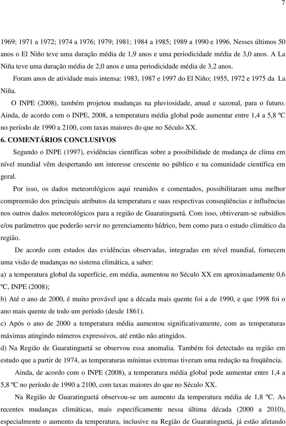 O INPE (2008), também projetou mudanças na pluviosidade, anual e sazonal, para o futuro.