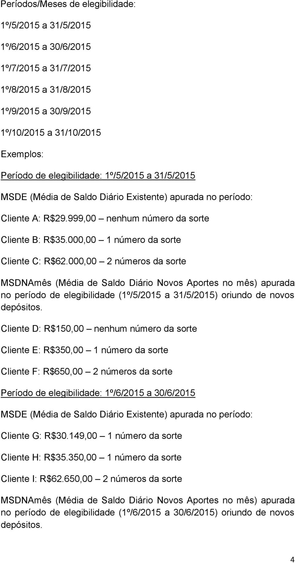 000,00 2 números da sorte MSDNAmês (Média de Saldo Diário Novos Aportes no mês) apurada no período de elegibilidade (1º/5/2015 a 31/5/2015) oriundo de novos depósitos.