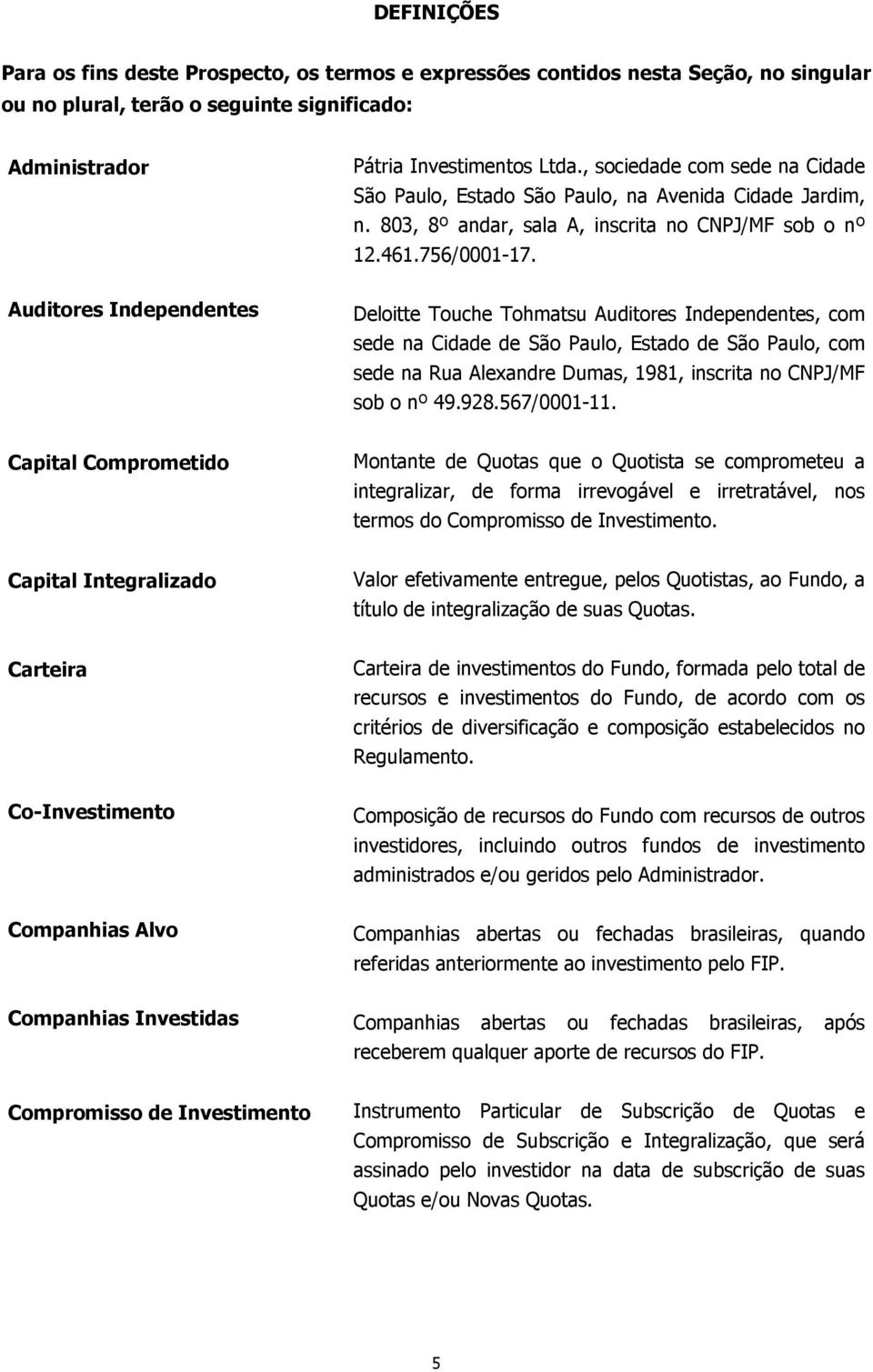 Auditores Independentes Deloitte Touche Tohmatsu Auditores Independentes, com sede na Cidade de São Paulo, Estado de São Paulo, com sede na Rua Alexandre Dumas, 1981, inscrita no CNPJ/MF sob o nº 49.