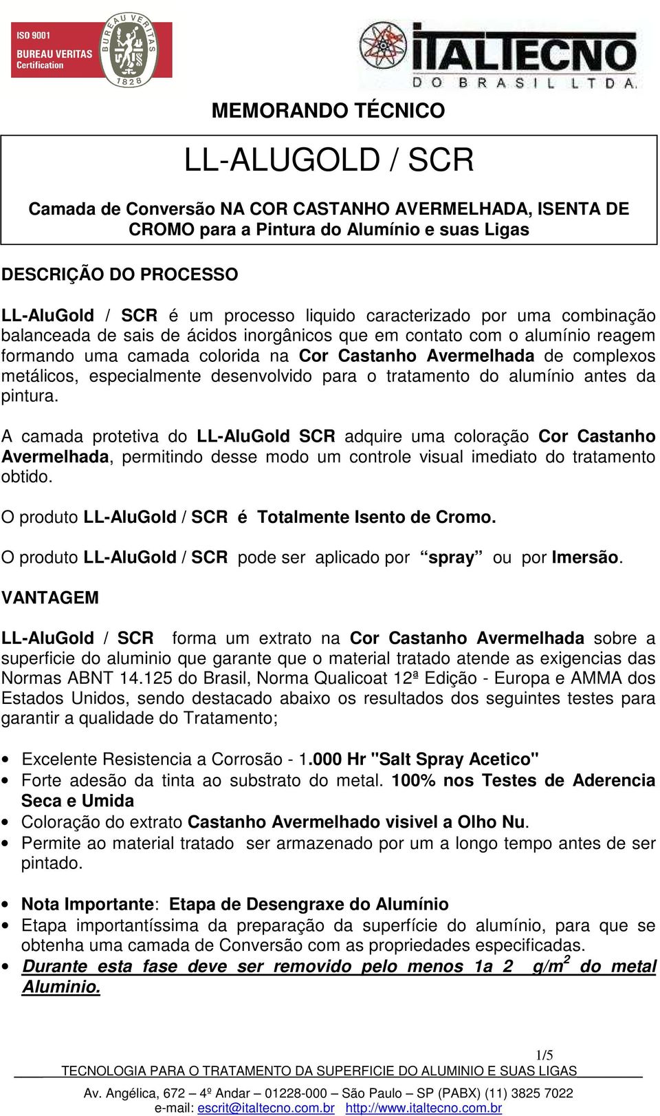 A camada protetiva do LL-AluGold SCR adquire uma coloração Cor Castanho Avermelhada, permitindo desse modo um controle visual imediato do tratamento obtido.