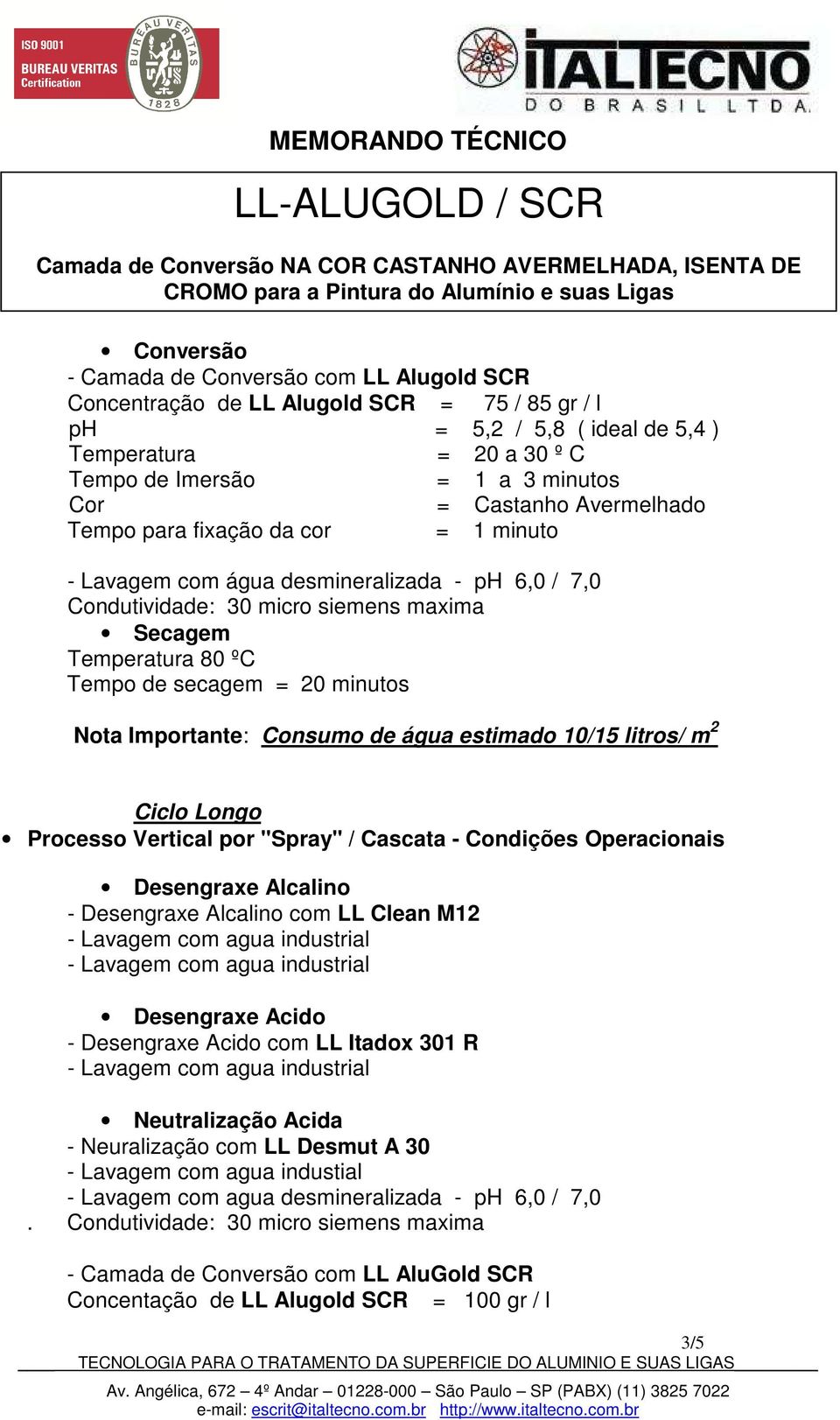 Desengraxe Acido - Desengraxe Acido com LL Itadox 301 R Neutralização Acida - Neuralização com LL Desmut A 30 - Lavagem com agua industial - Lavagem com agua desmineralizada - ph 6,0