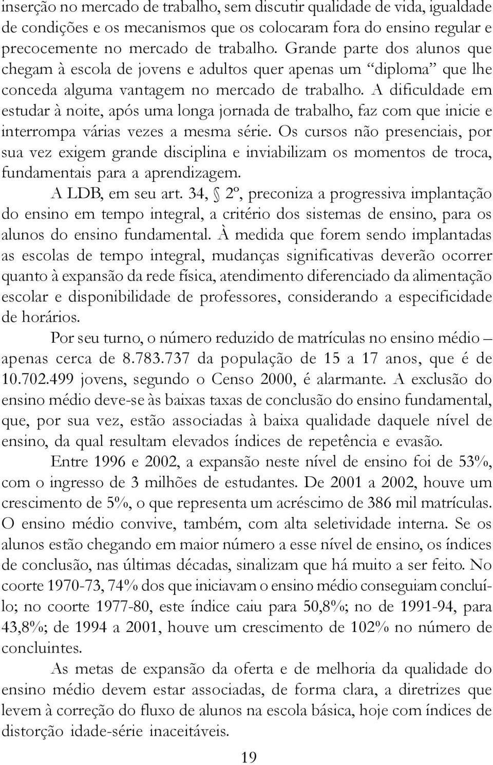 A dificuldade em estudar à noite, após uma longa jornada de trabalho, faz com que inicie e interrompa várias vezes a mesma série.