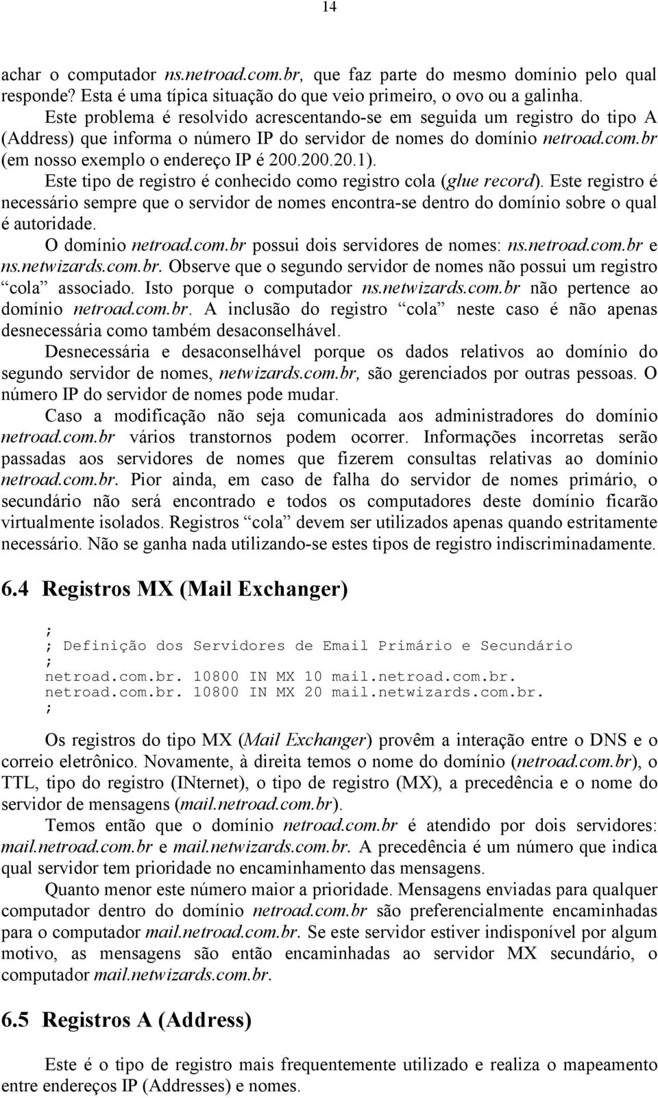 Este tipo de registro é conhecido como registro cola (glue record). Este registro é necessário sempre que o servidor de nomes encontra-se dentro do domínio sobre o qual é autoridade.