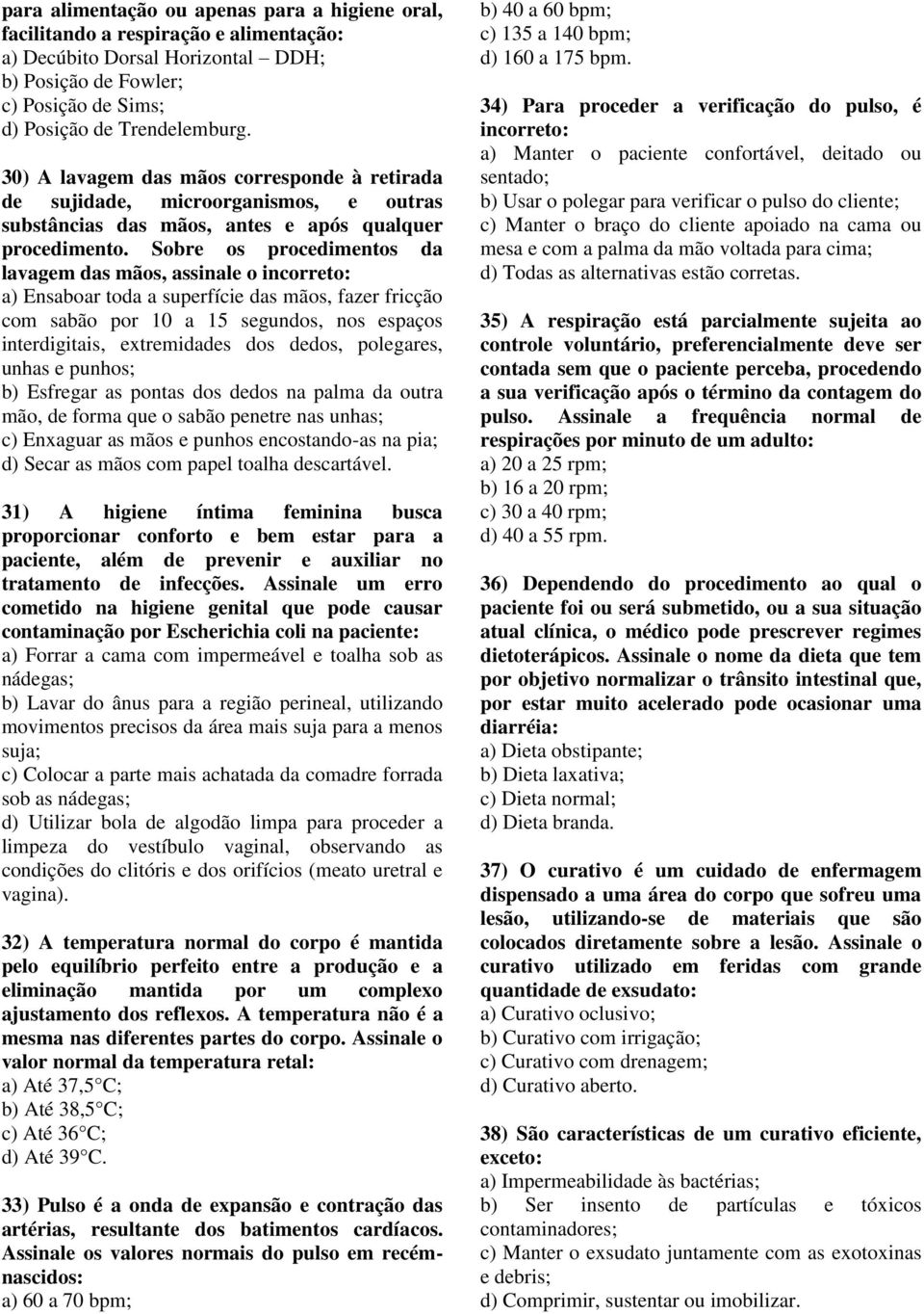 Sobre os procedimentos da lavagem das mãos, assinale o incorreto: a) Ensaboar toda a superfície das mãos, fazer fricção com sabão por 10 a 15 segundos, nos espaços interdigitais, extremidades dos