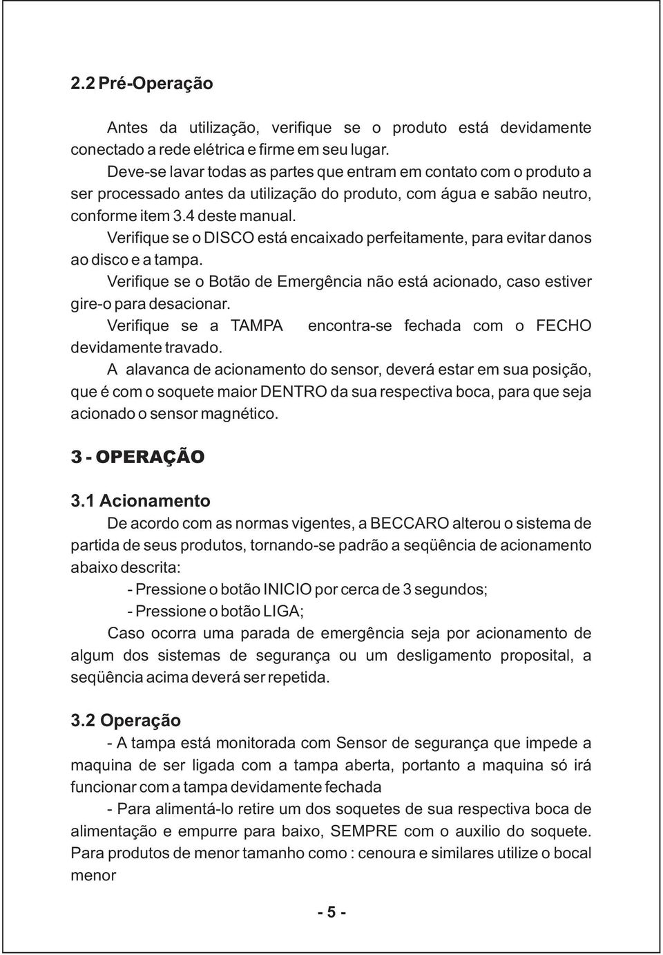 Verifique se o DISCO está encaixado perfeitamente, para evitar danos ao disco e a tampa. Verifique se o Botão de Emergência não está acionado, caso estiver gire-o para desacionar.