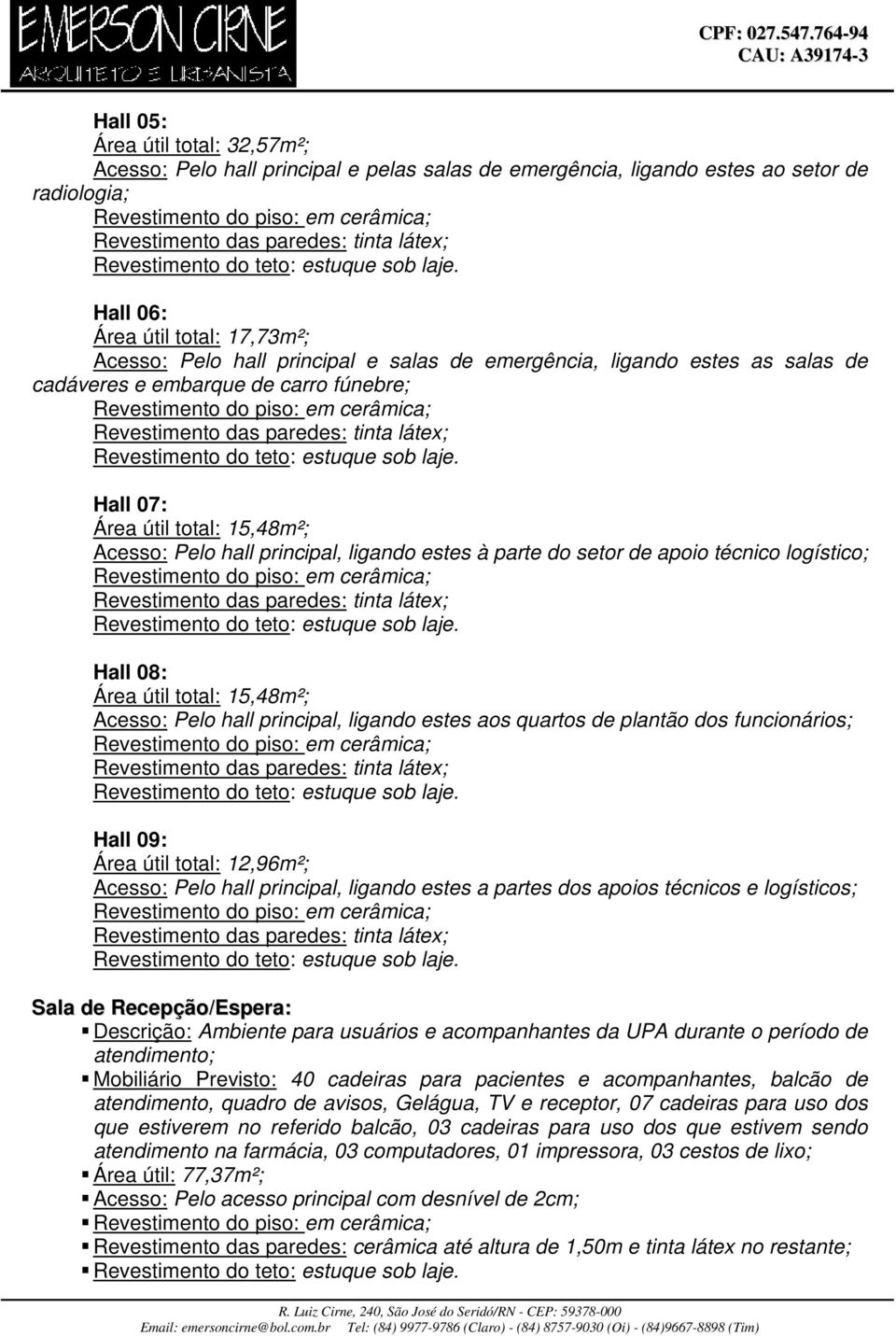 logístico; Hall 08: Área útil total: 15,48m²; Acesso: Pelo hall principal, ligando estes aos quartos de plantão dos funcionários; Hall 09: Área útil total: 12,96m²; Acesso: Pelo hall principal,