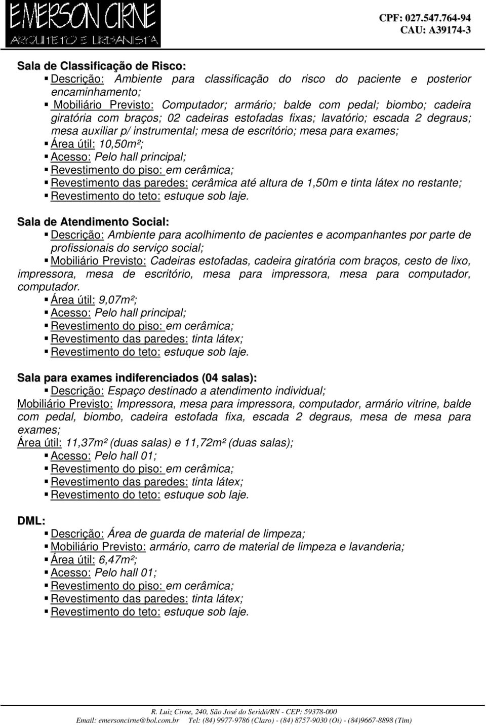 Sala de Atendimento Social: Descrição: Ambiente para acolhimento de pacientes e acompanhantes por parte de profissionais do serviço social; Mobiliário Previsto: Cadeiras estofadas, cadeira giratória