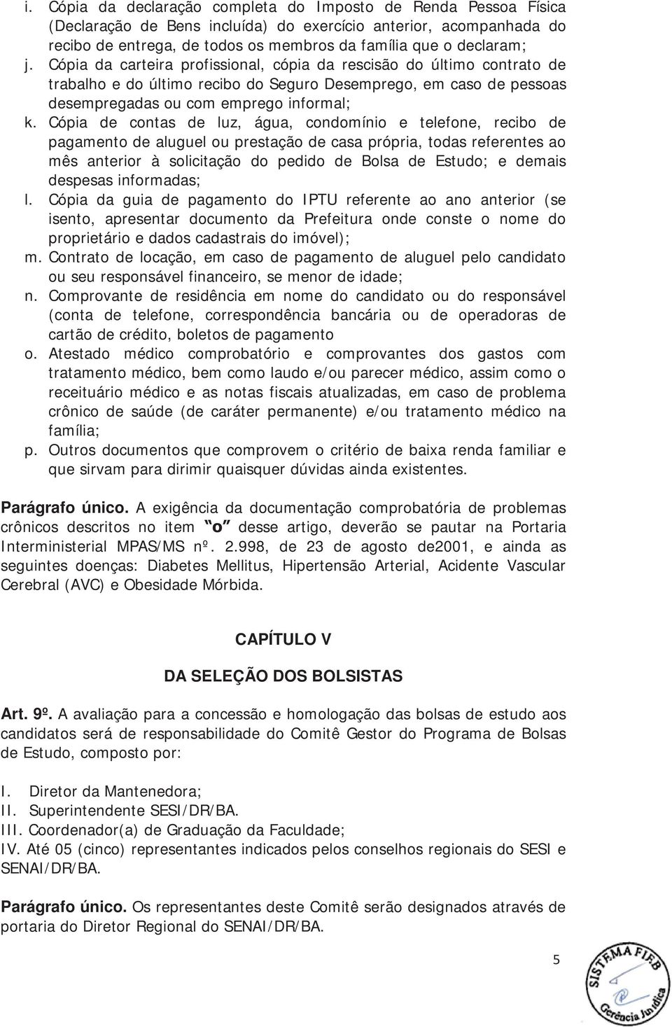 Cópia de contas de luz, água, condomínio e telefone, recibo de pagamento de aluguel ou prestação de casa própria, todas referentes ao mês anterior à solicitação do pedido de Bolsa de Estudo; e demais