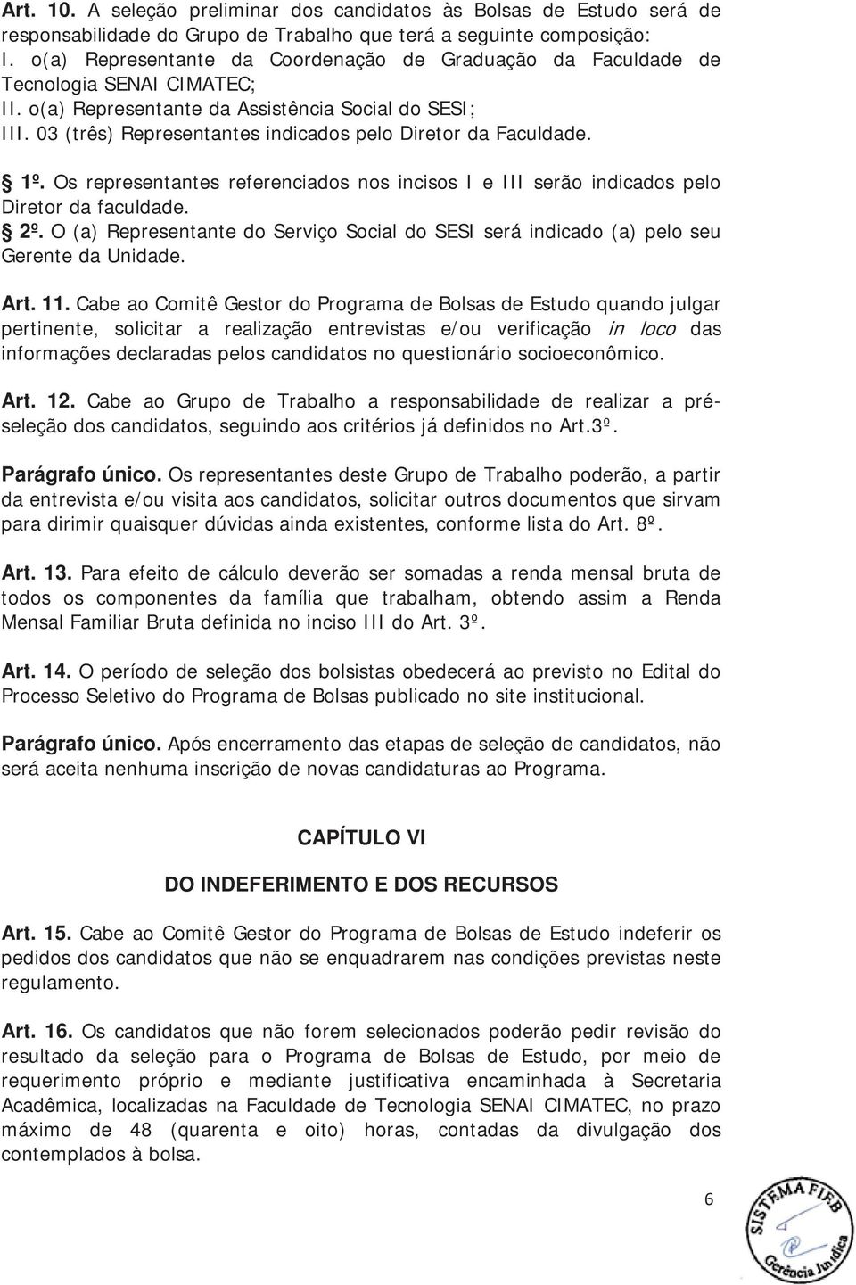 03 (três) Representantes indicados pelo Diretor da Faculdade. 1º. Os representantes referenciados nos incisos I e III serão indicados pelo Diretor da faculdade. 2º.