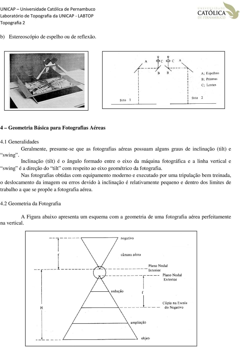 Inclinação (tilt) é o ângulo formado entre o eixo da máquina fotográfica e a linha vertical e swing é a direção do tilt com respeito ao eixo geométrico da fotografia.