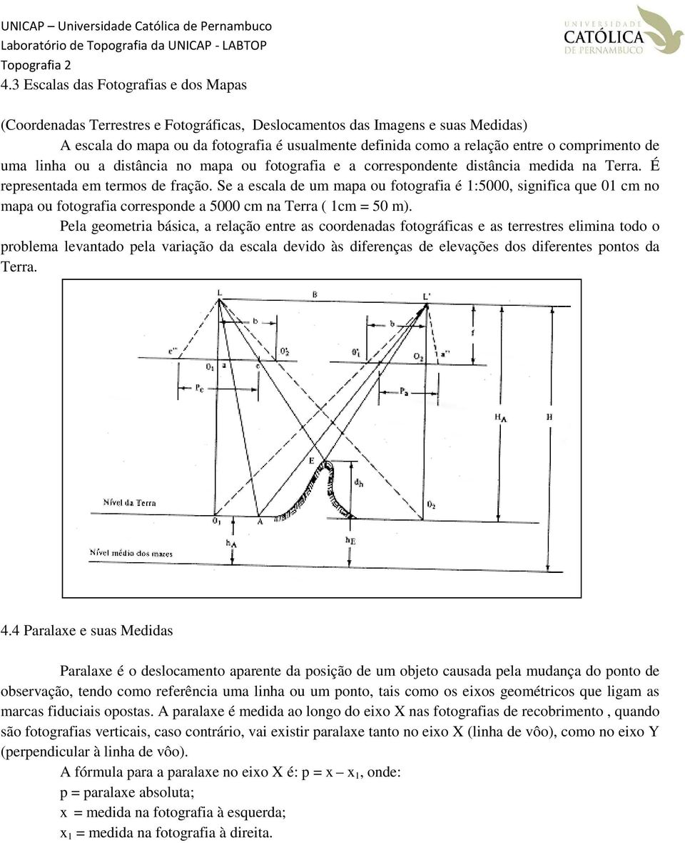 Se a escala de um mapa ou fotografia é 1:5000, significa que 01 cm no mapa ou fotografia corresponde a 5000 cm na Terra ( 1cm = 50 m).