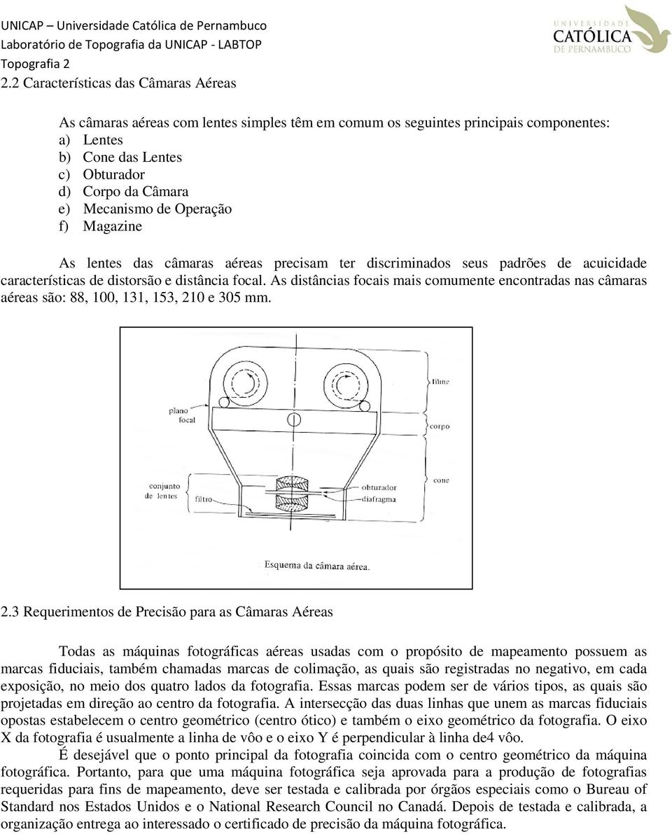 As distâncias focais mais comumente encontradas nas câmaras aéreas são: 88, 100, 131, 153, 21