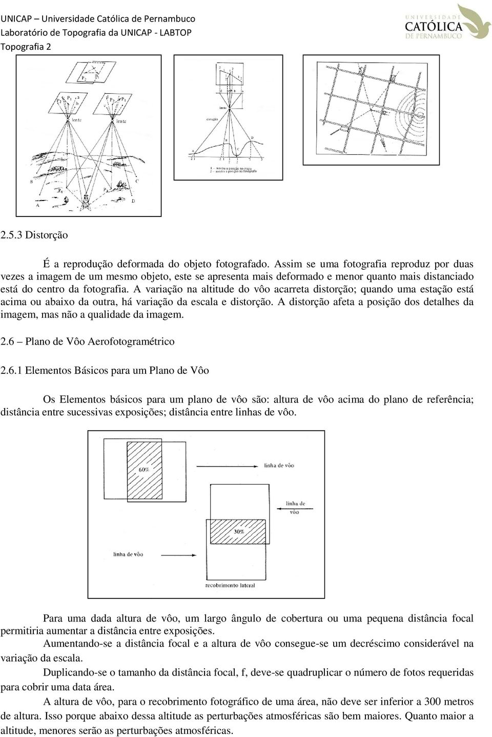 A variação na altitude do vôo acarreta distorção; quando uma estação está acima ou abaixo da outra, há variação da escala e distorção.